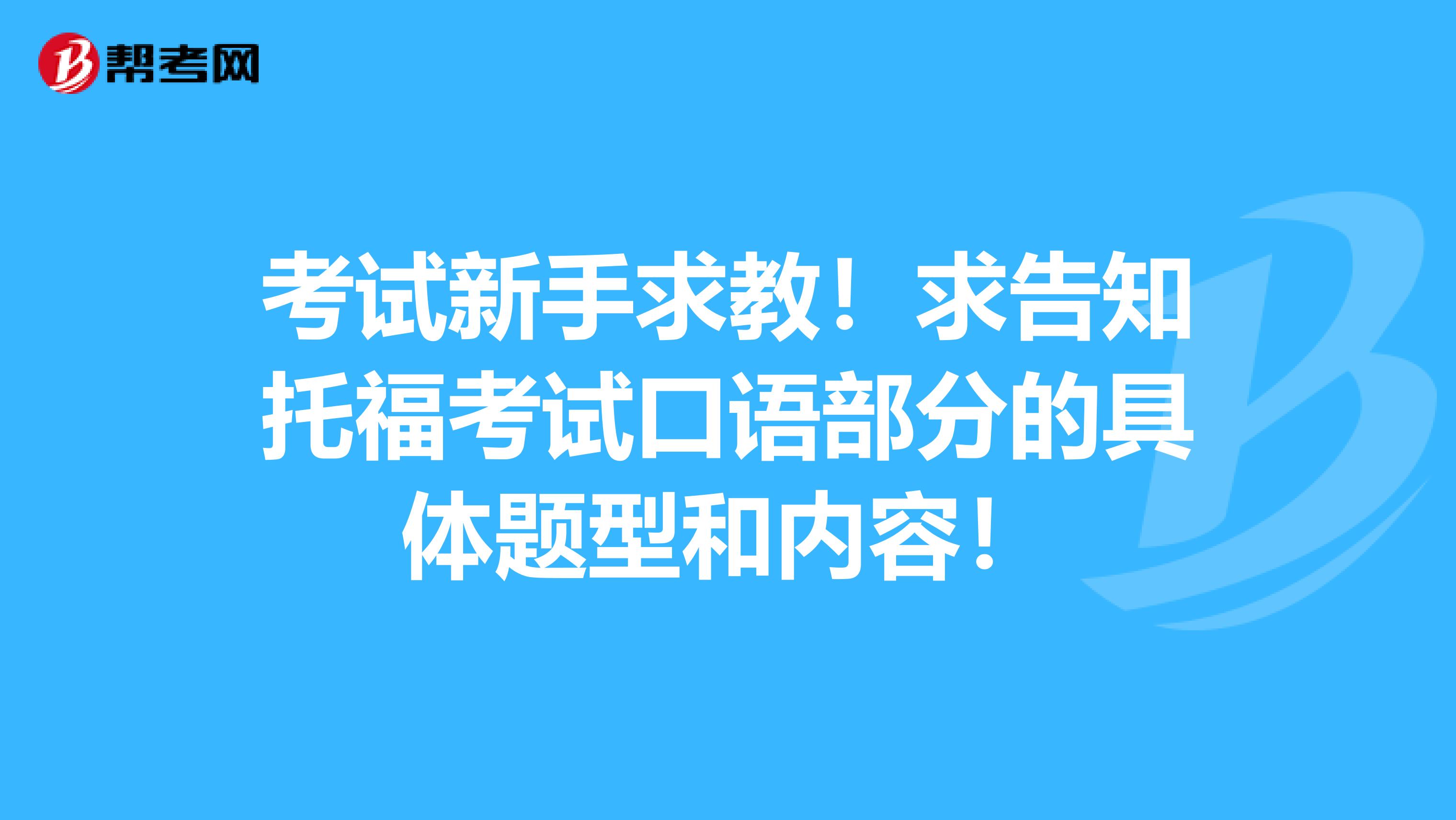 考试新手求教！求告知托福考试口语部分的具体题型和内容！