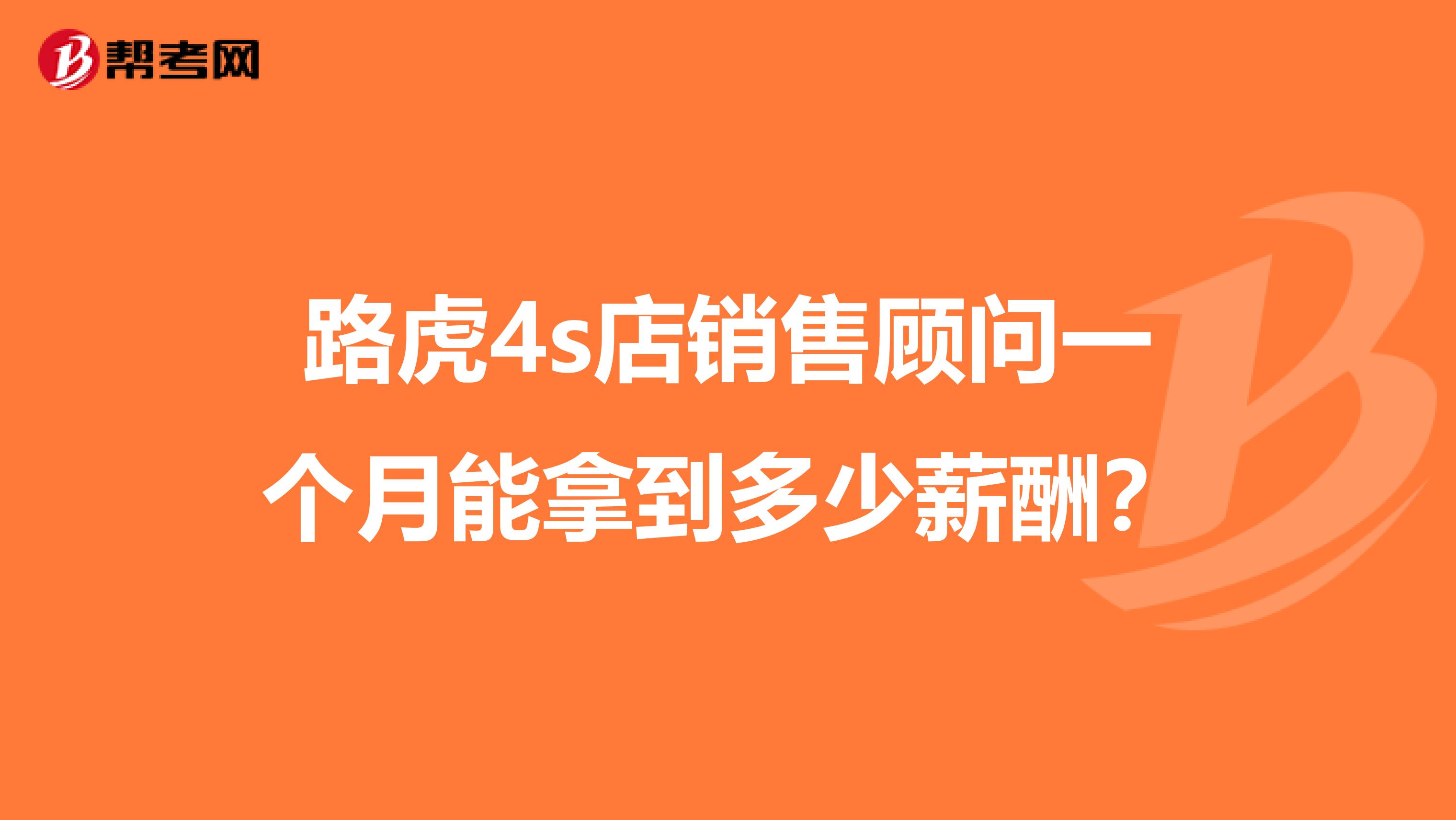 路虎4s店销售顾问一个月能拿到多少薪酬?