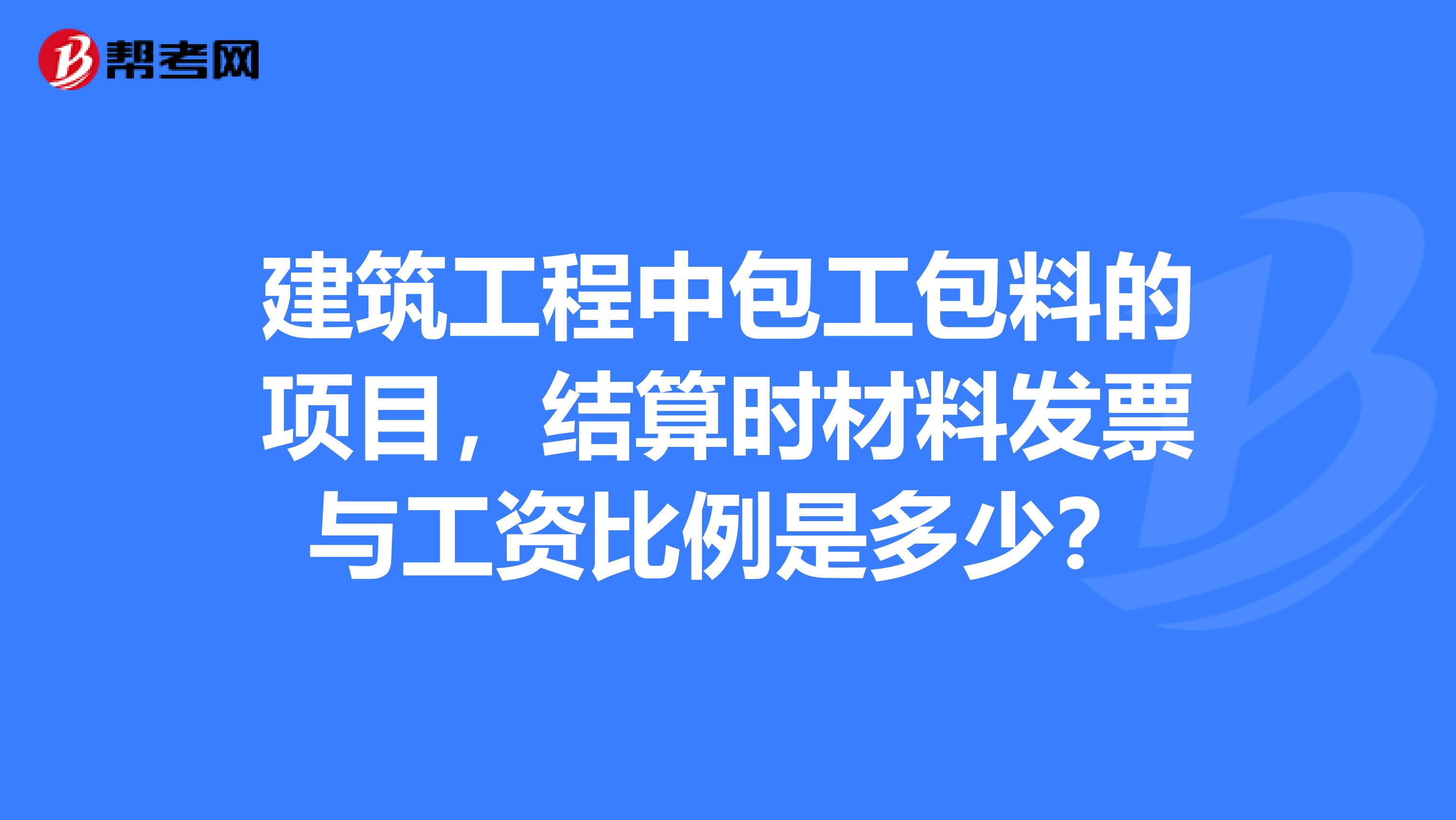 建築工程中包工包料的項目,結算時材料發票與工資比例是多少?