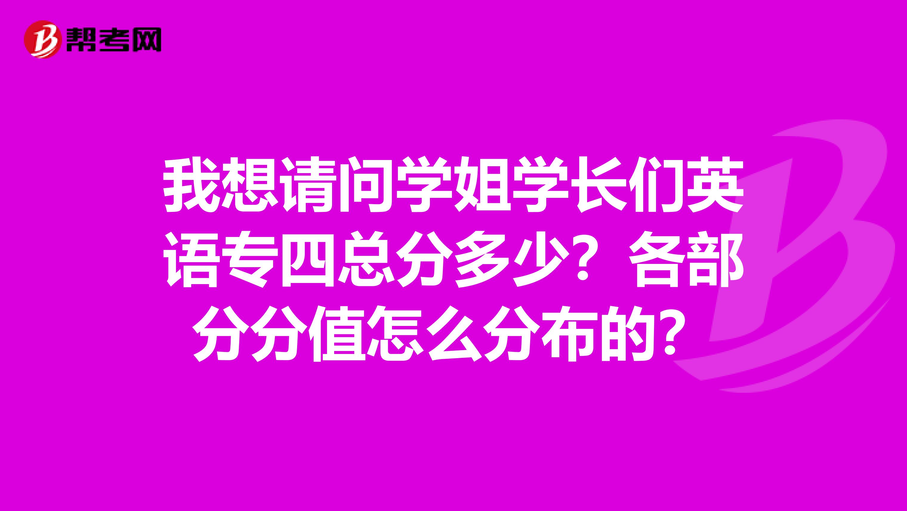 我想请问学姐学长们英语专四总分多少？各部分分值怎么分布的？