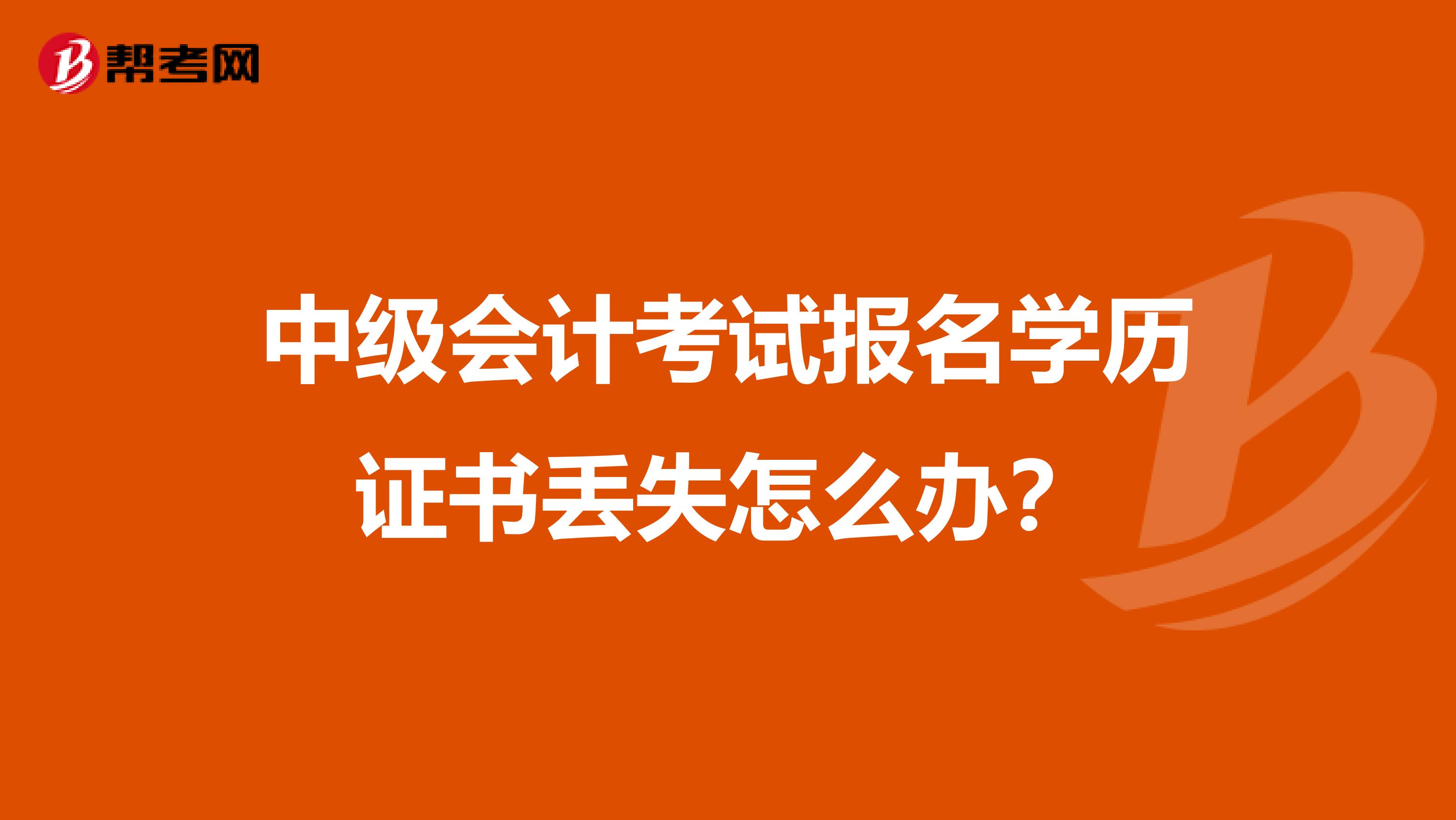 中级会计考试报名学历证书丢失怎么办？