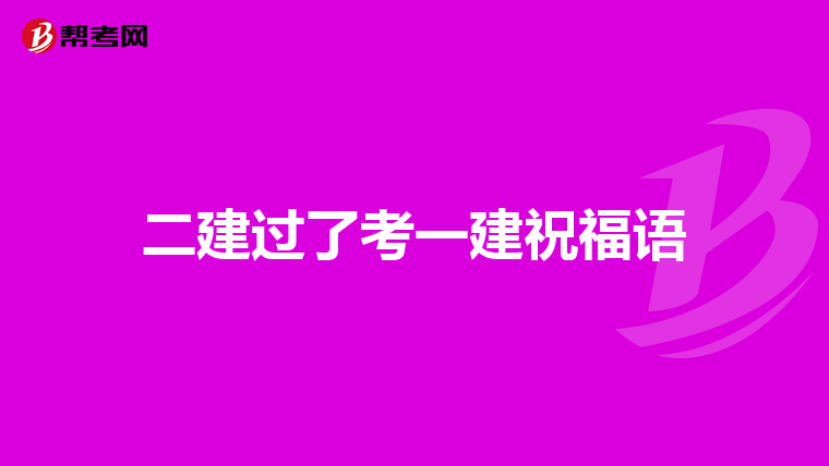 二建过了考一建祝福语