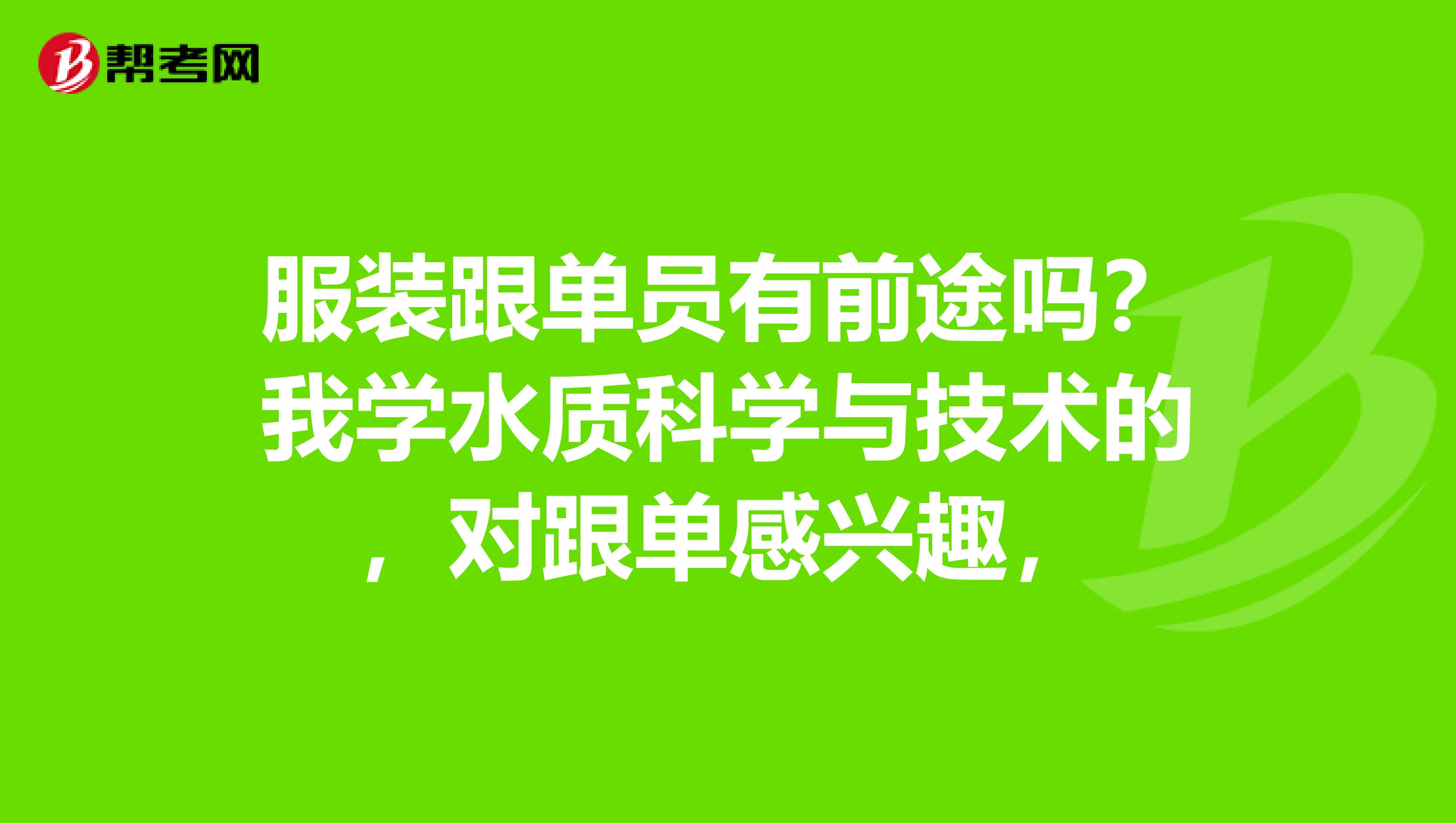 服装跟单员有前途吗？我学水质科学与技术的，对跟单感兴趣，