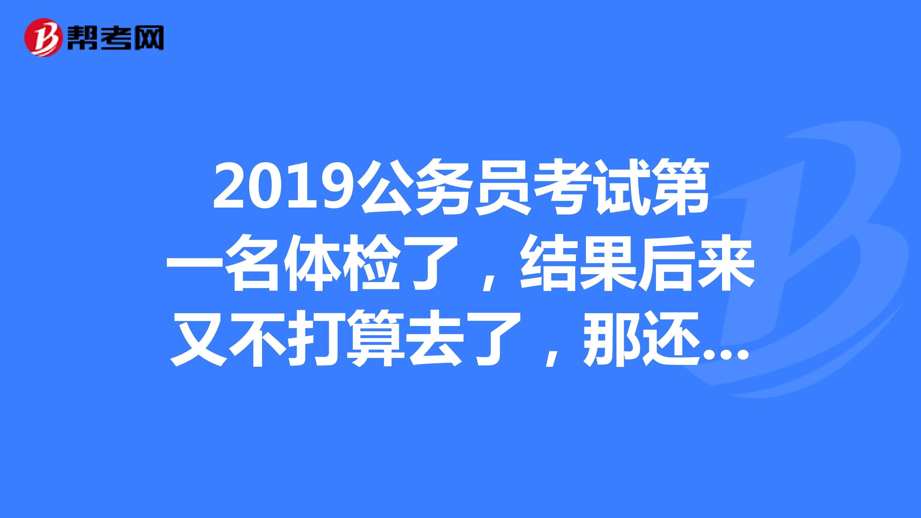 2019公务员考试第一名体检了,结果后来又不打算去了,那还录取第二名吗?