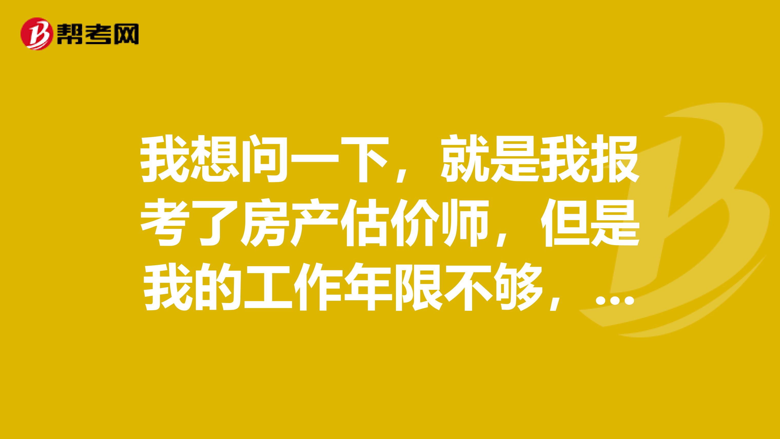 我想问一下，就是我报考了房产估价师，但是我的工作年限不够，考试通过了是不是就可以拿证了