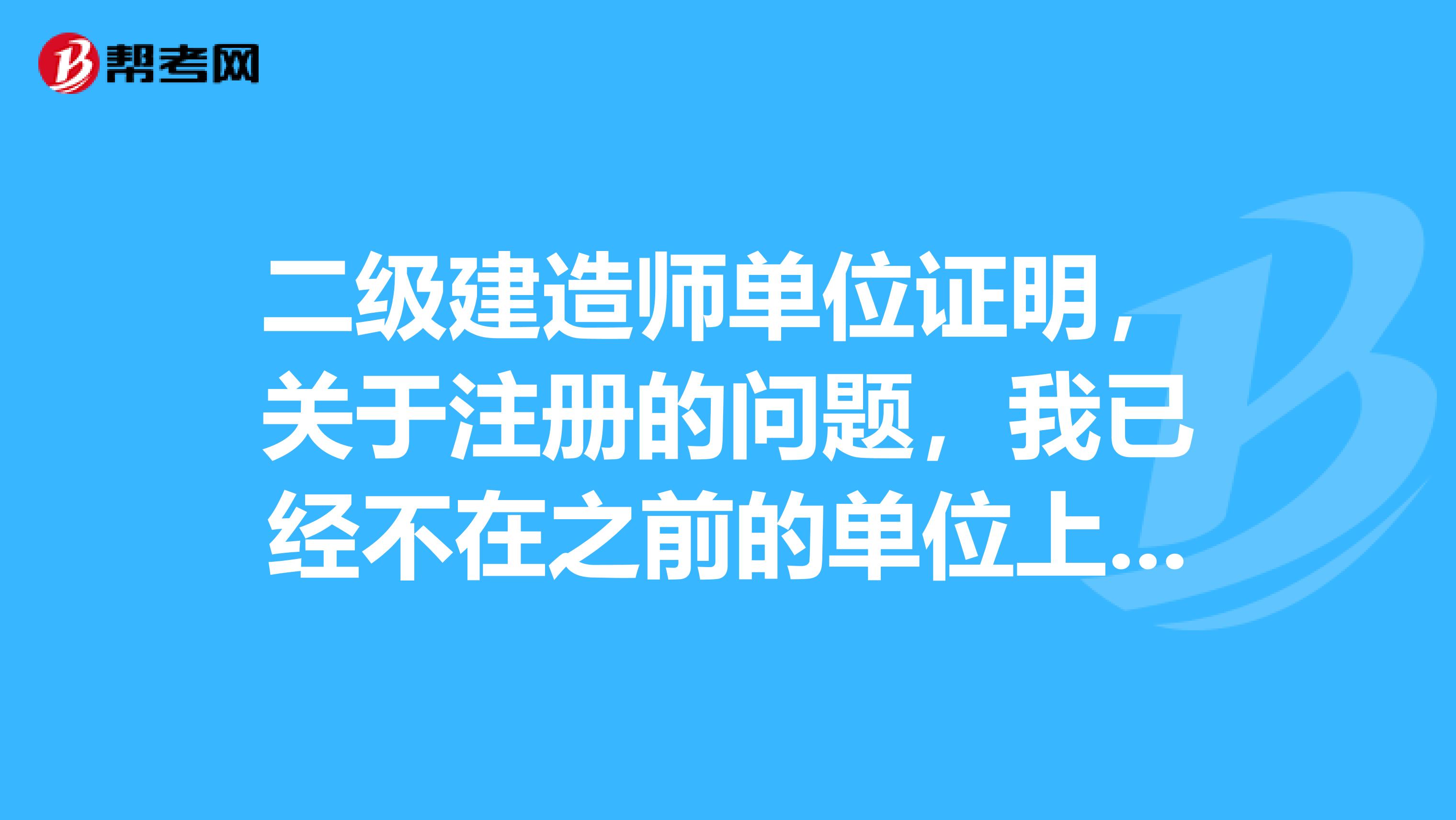 二級建造師單位證明，關于注冊的問題，我已經不在之前的單位上班了，怎么辦