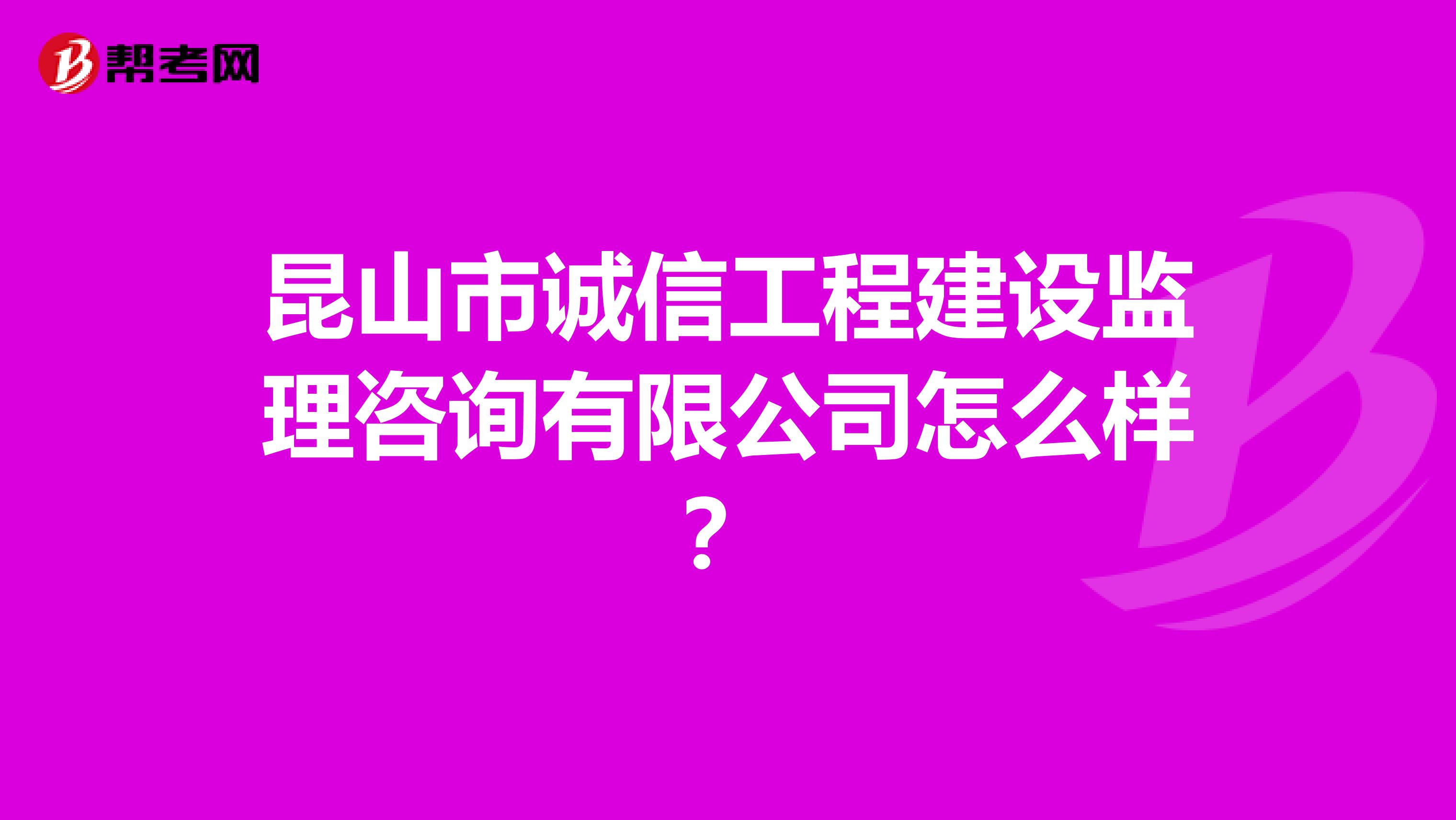 昆山市诚信工程建设监理咨询有限公司怎么样？