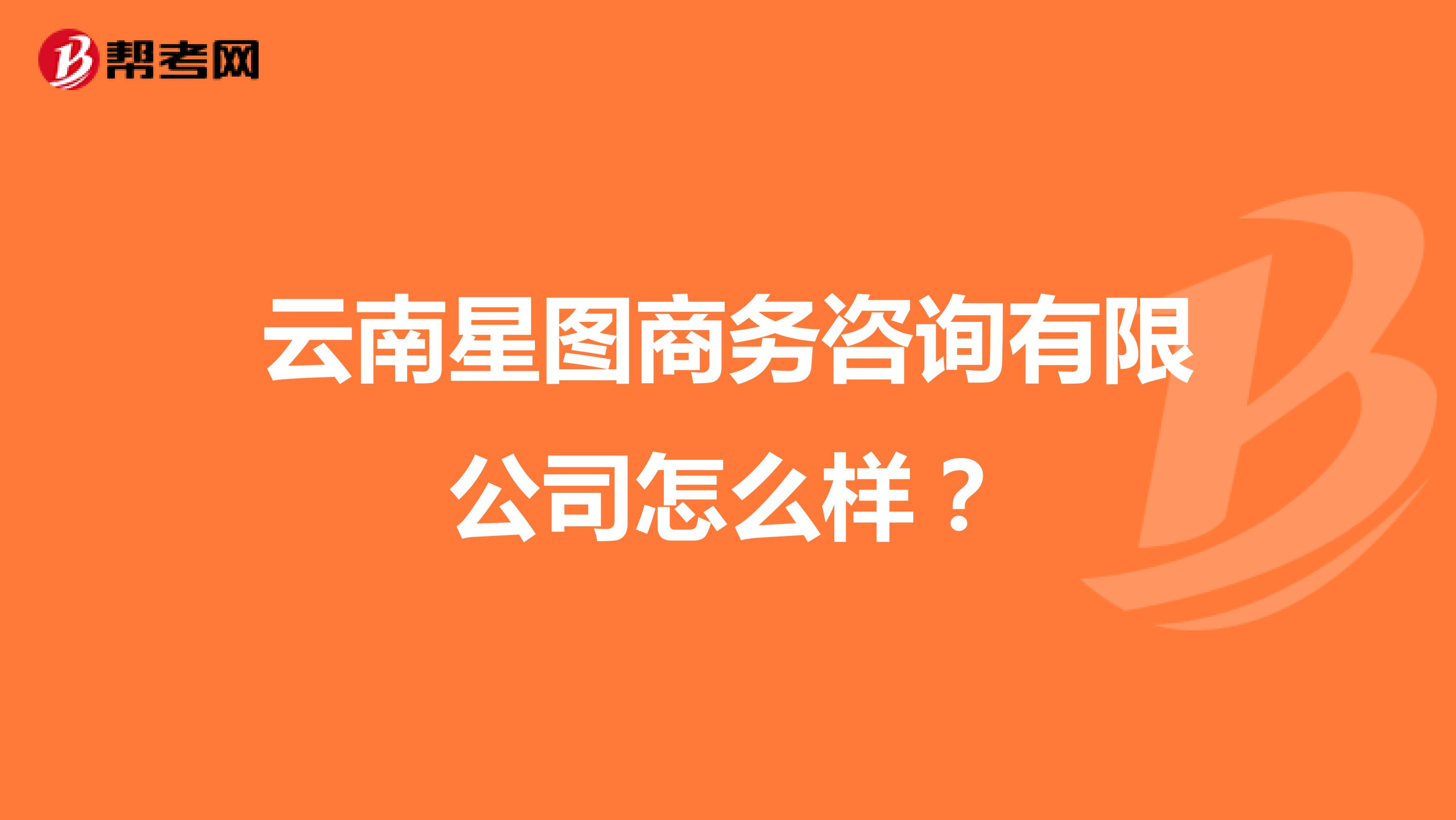 云南星图商务咨询有限公司怎么样？