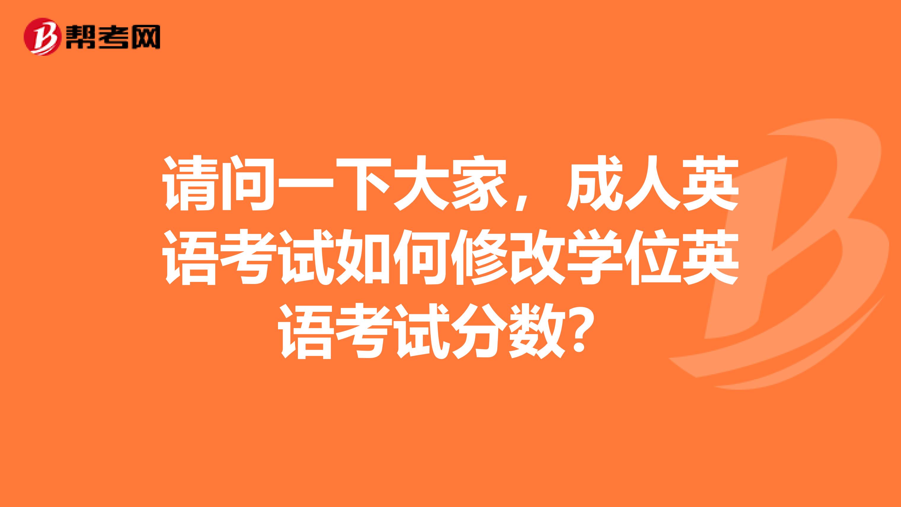 請(qǐng)問一下大家，成人英語考試如何修改學(xué)位英語考試分?jǐn)?shù)？
