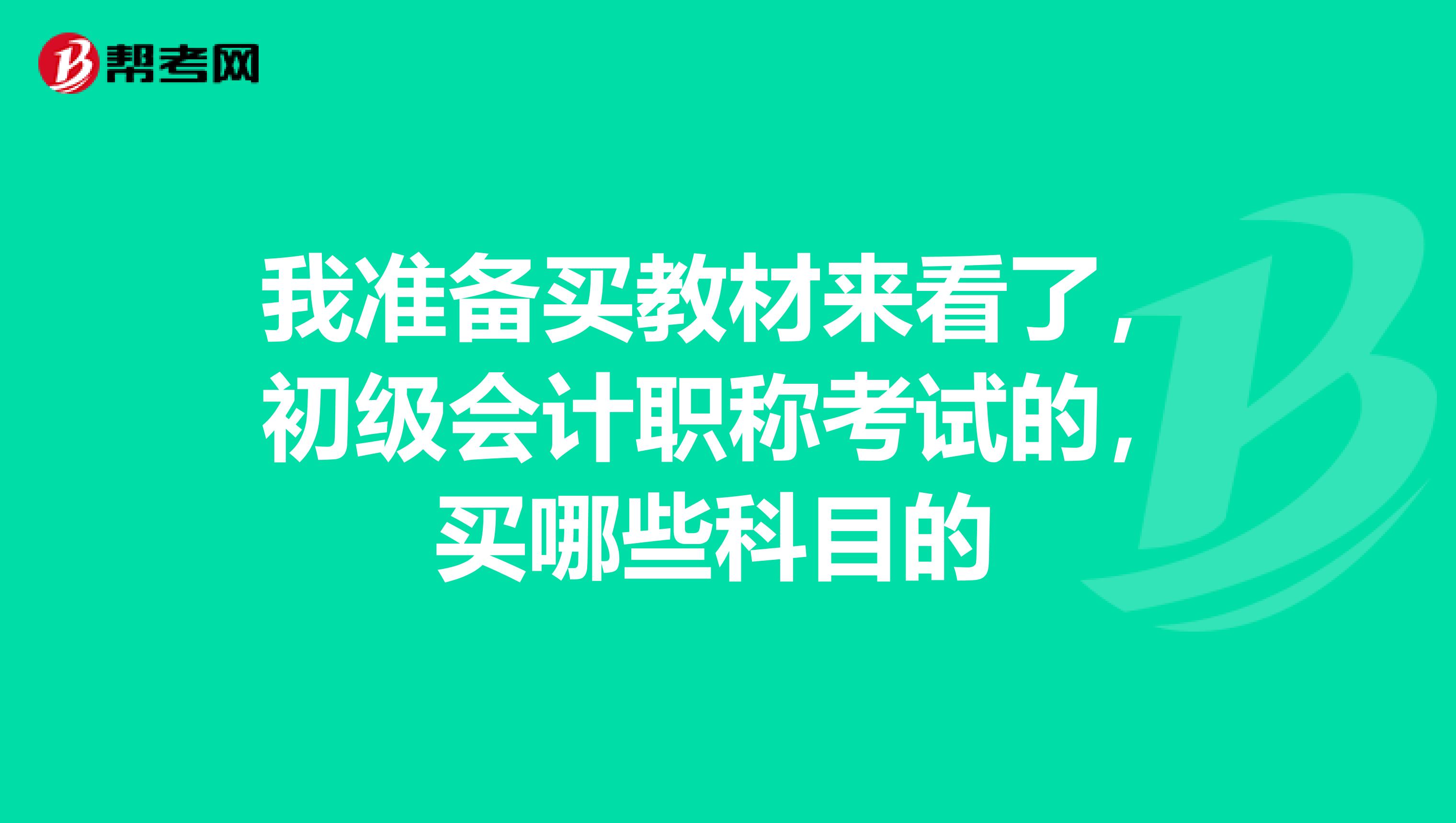 我准备买教材来看了,初级会计职称考试的,买哪些科目的