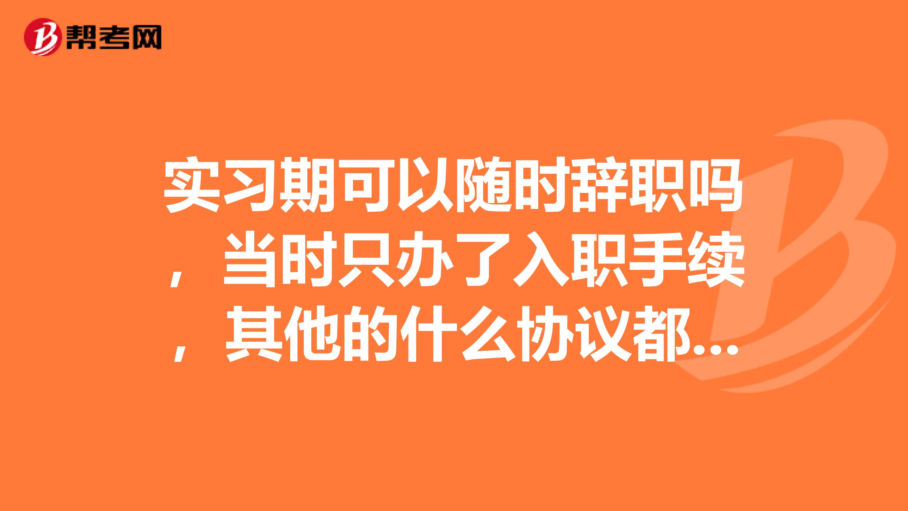 实习期可以随时辞职吗，当时只办了入职手续，其他的什么协议都没签