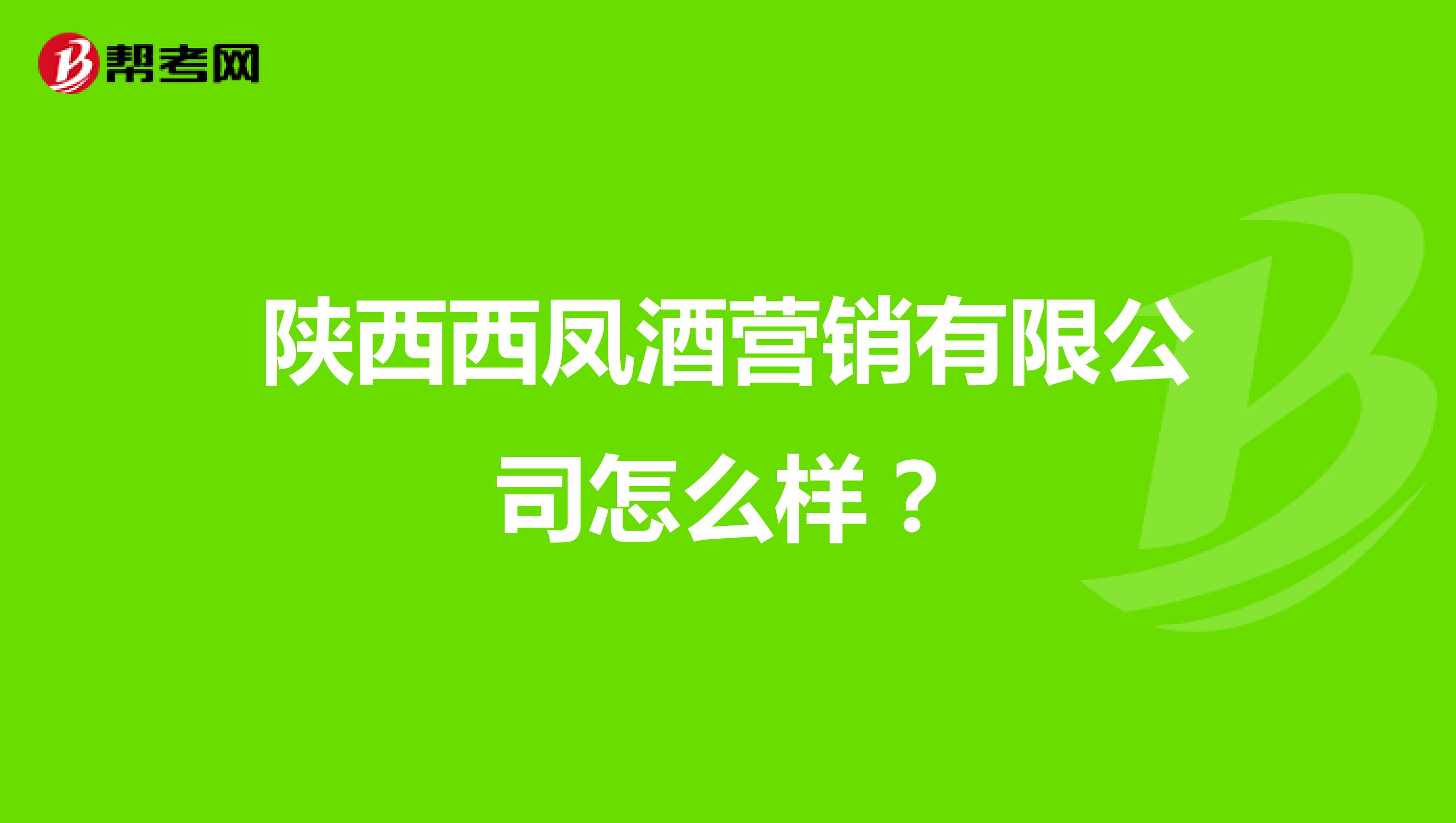 陕西西凤酒营销有限公司怎么样？
