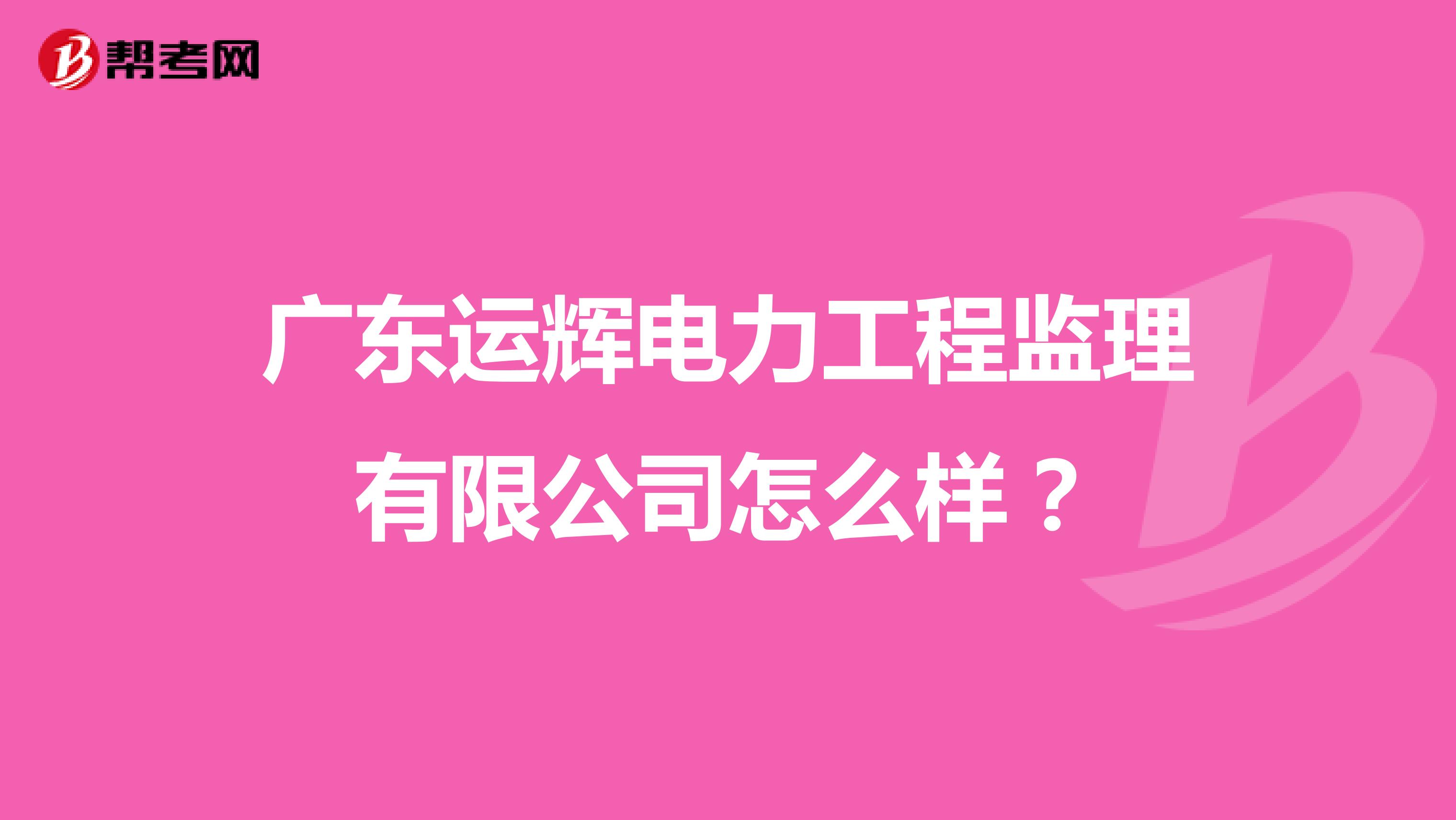 广东运辉电力工程监理有限公司怎么样?