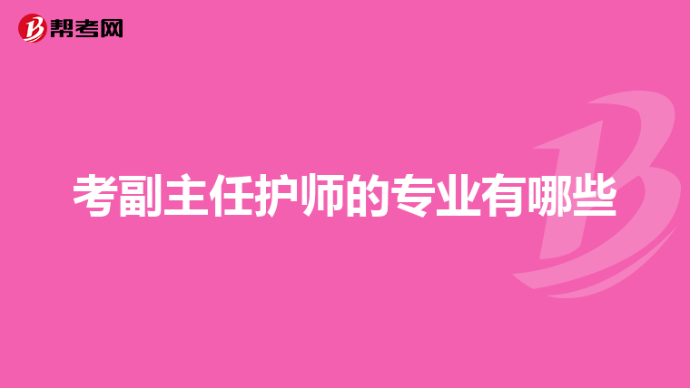 考副主任护师的专业有哪些