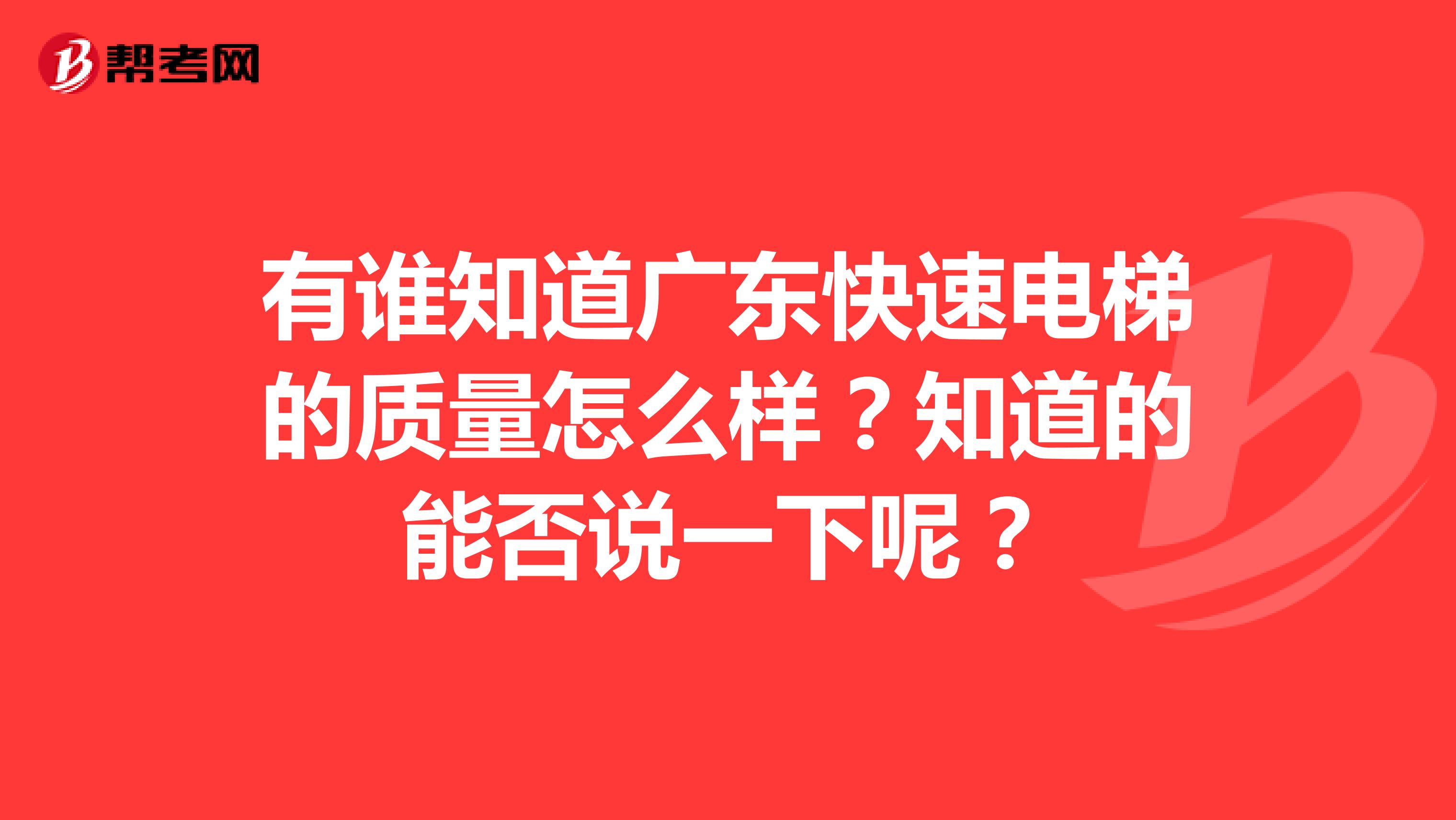 有谁知道广东快速电梯的质量怎么样？知道的能否说一下呢？