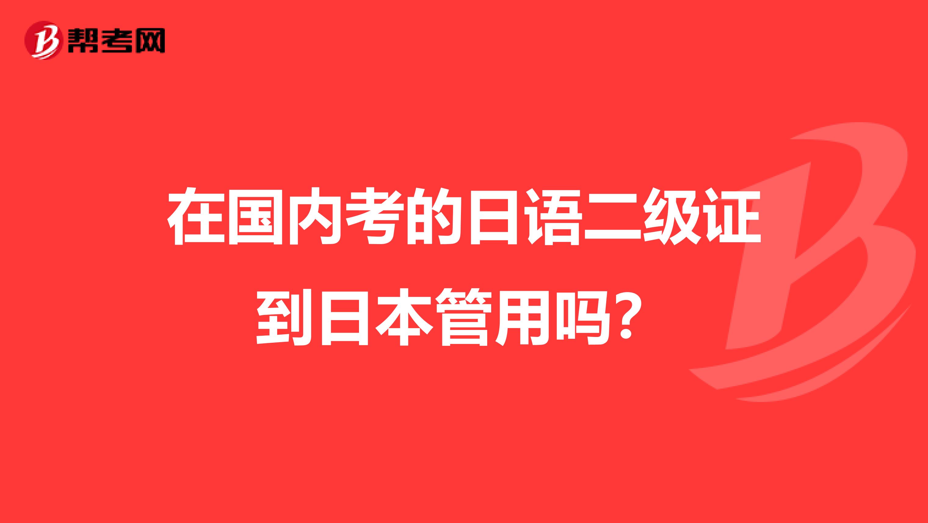 在国内考的日语二级证到日本管用吗？