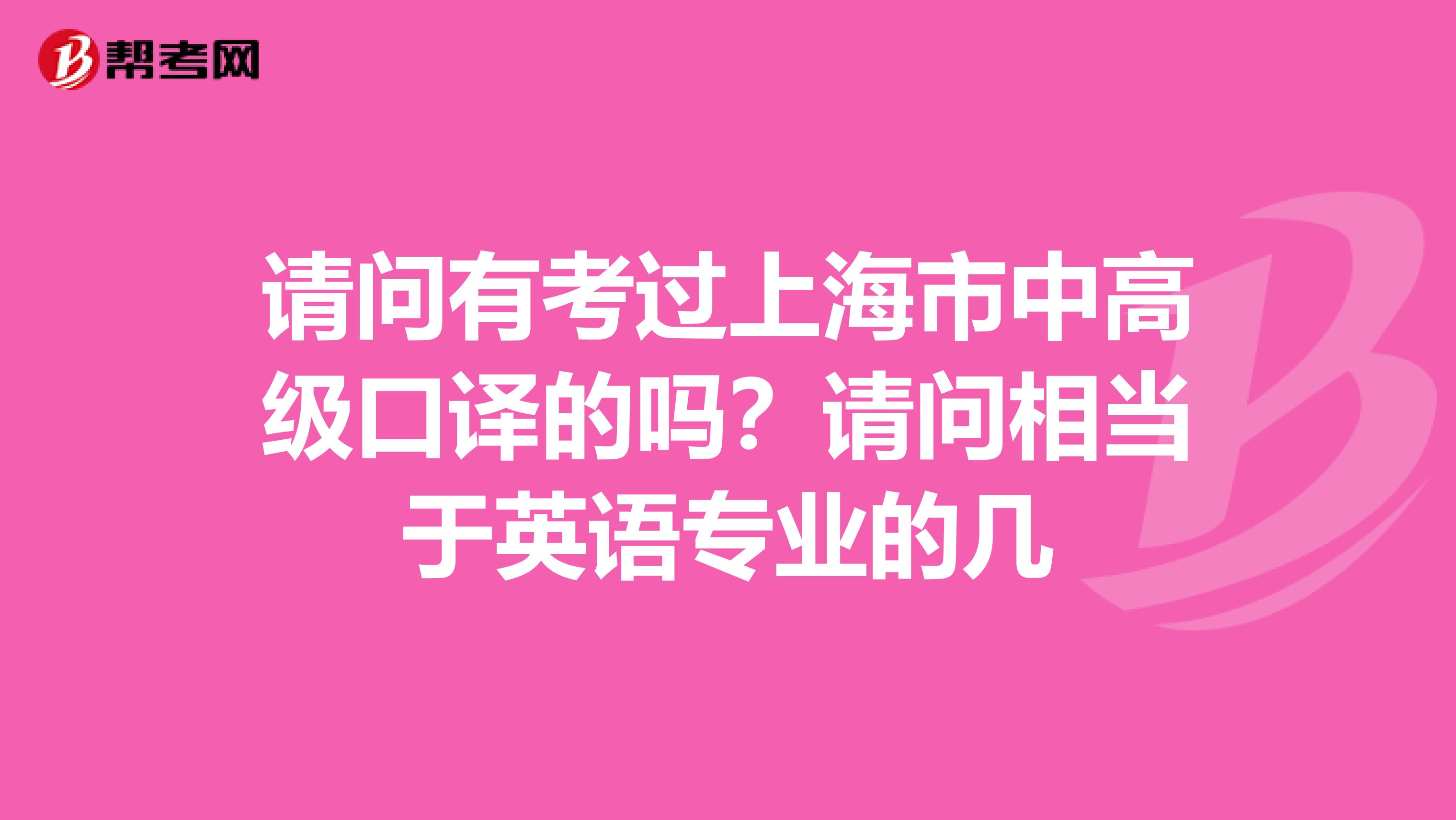 請問有考過上海市中高級口譯的嗎？請問相當于英語專業的幾