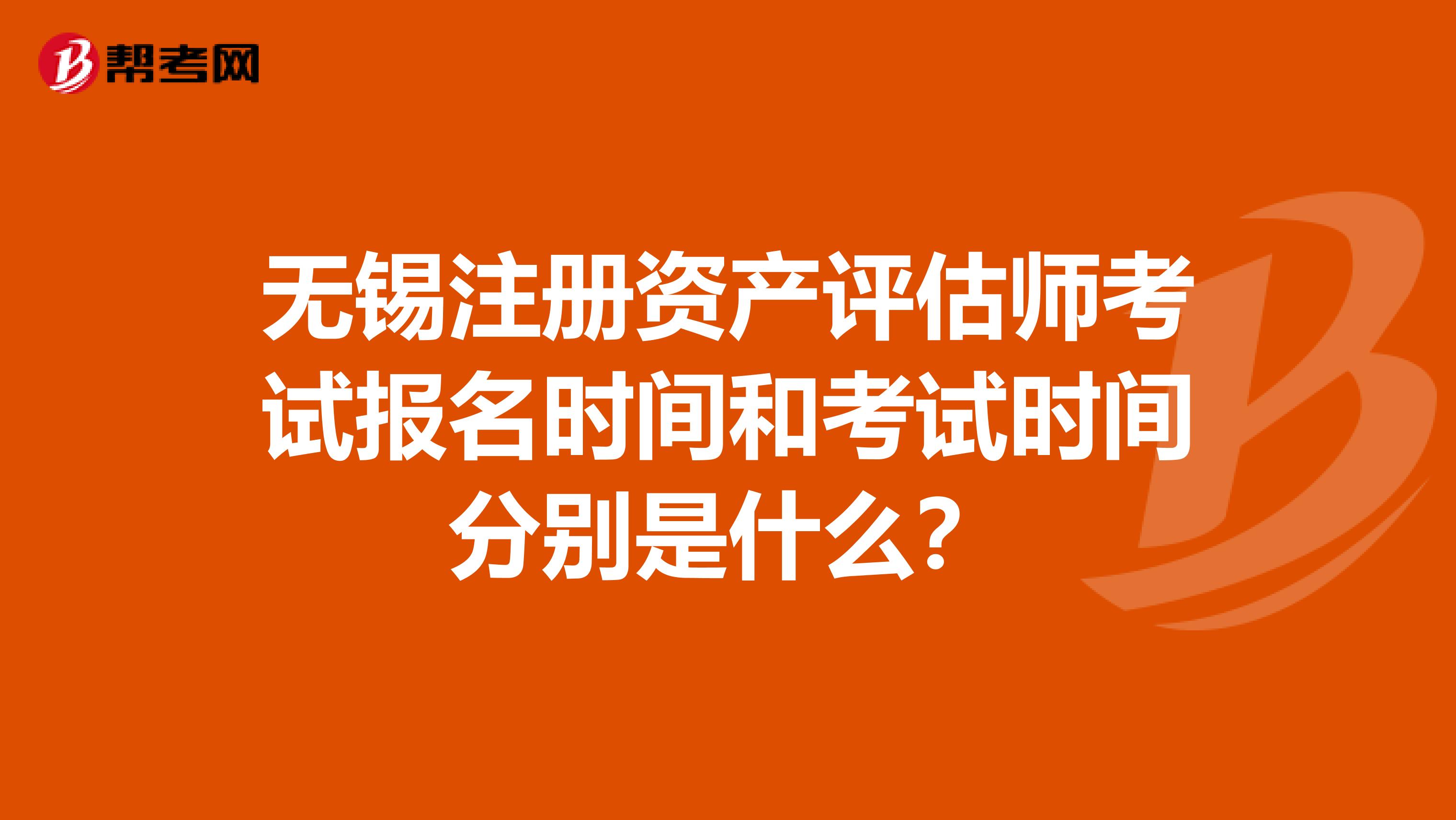 无锡注册资产评估师考试报名时间和考试时间分别是什么?