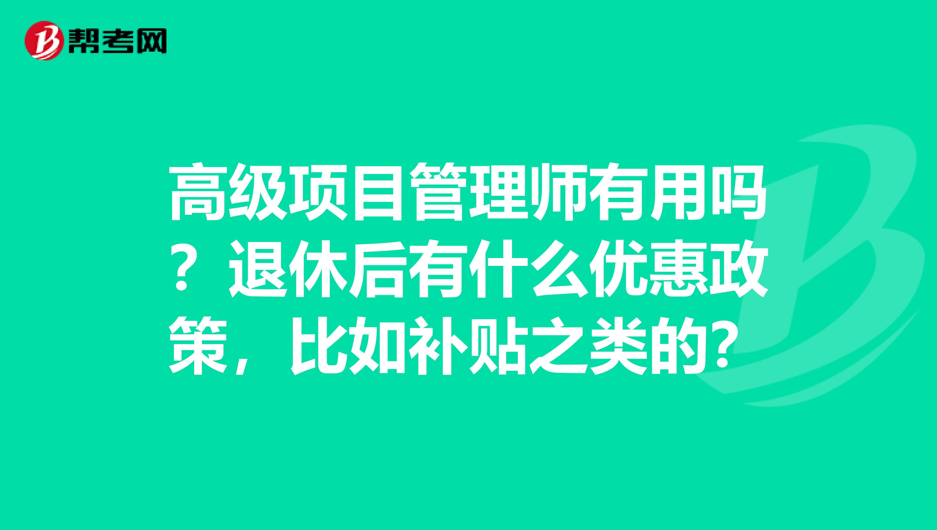高级项目管理师有用吗?退休后有什么优惠政策,比如补贴之类的?