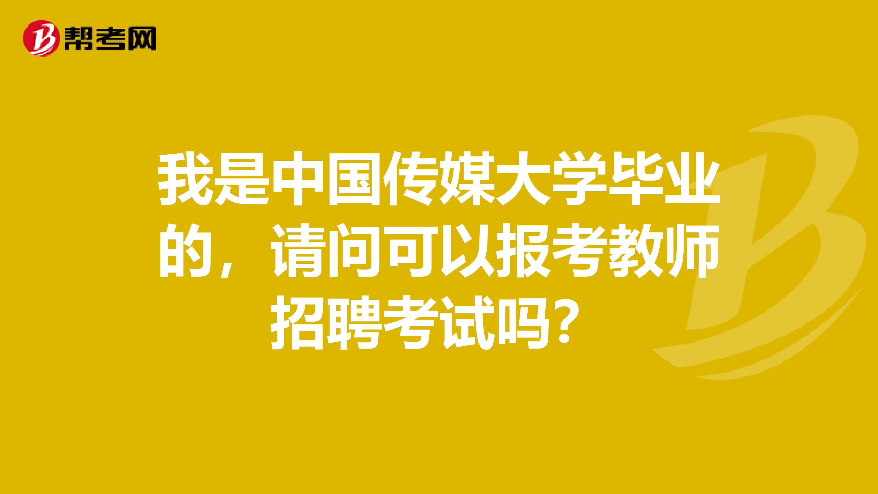 我是中国传媒大学毕业的，请问可以报考教师招聘考试吗？