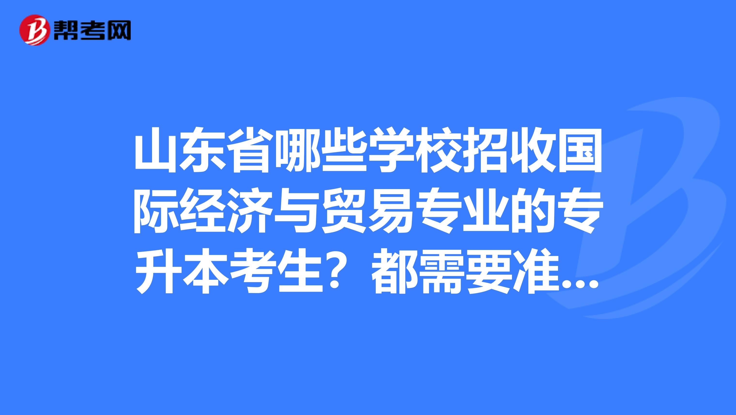 山东省哪些学校招收国际经济与贸易专业的专升本考生？都需要准备什么复习的科目？谢谢