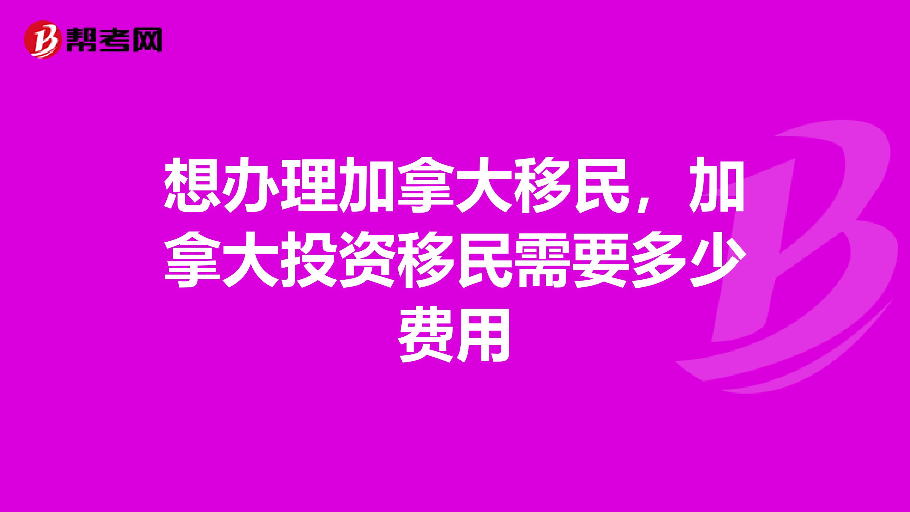 想办理加拿大移民，加拿大投资移民需要多少费用