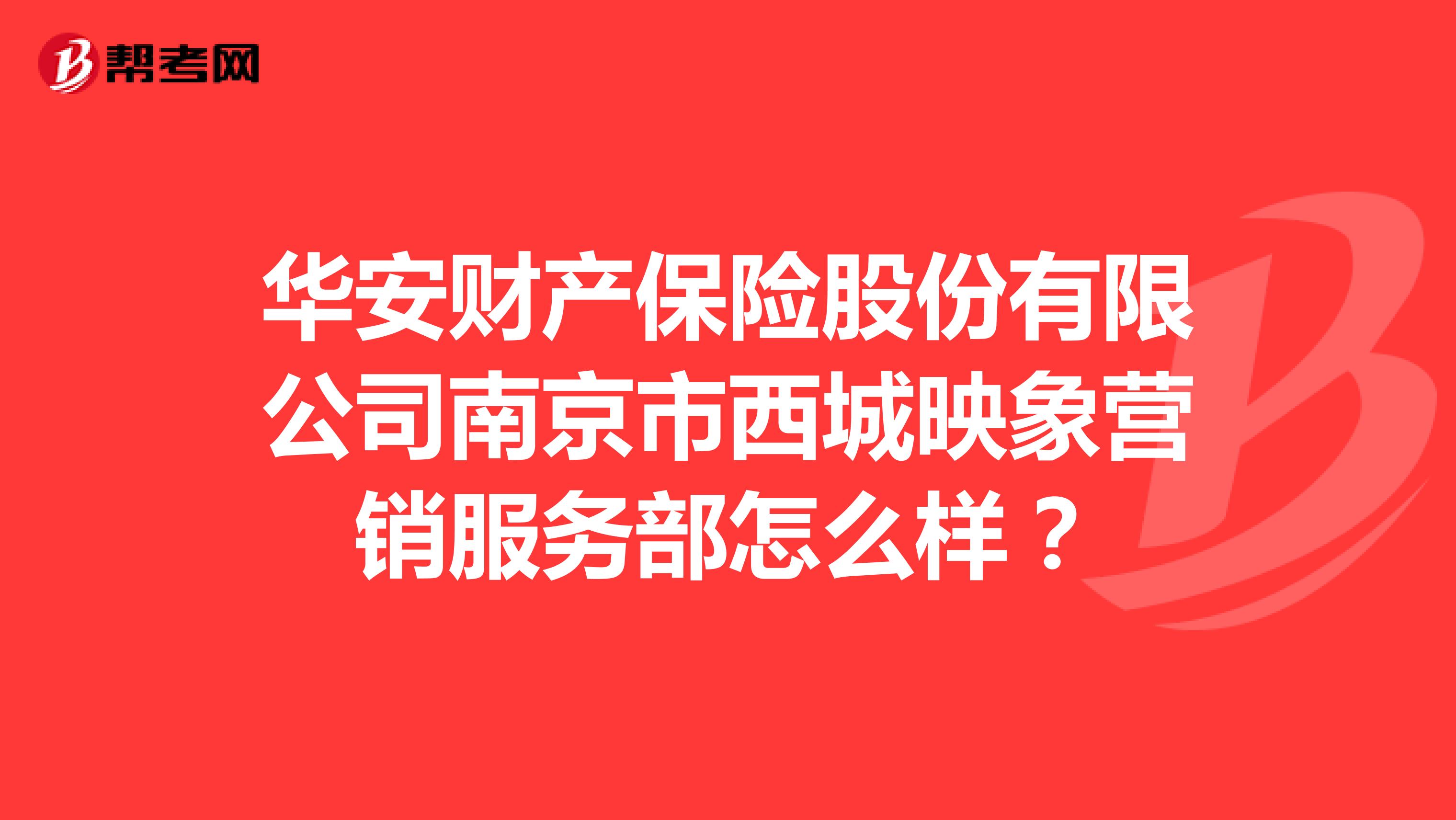 华安财产保险股份有限公司南京市西城映象营销服务部怎么样？