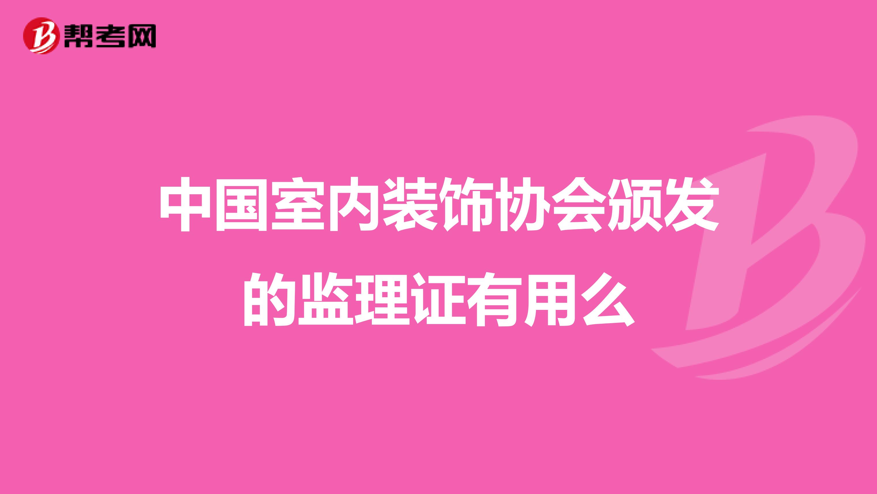 中国室内装饰协会颁发的监理证有用么