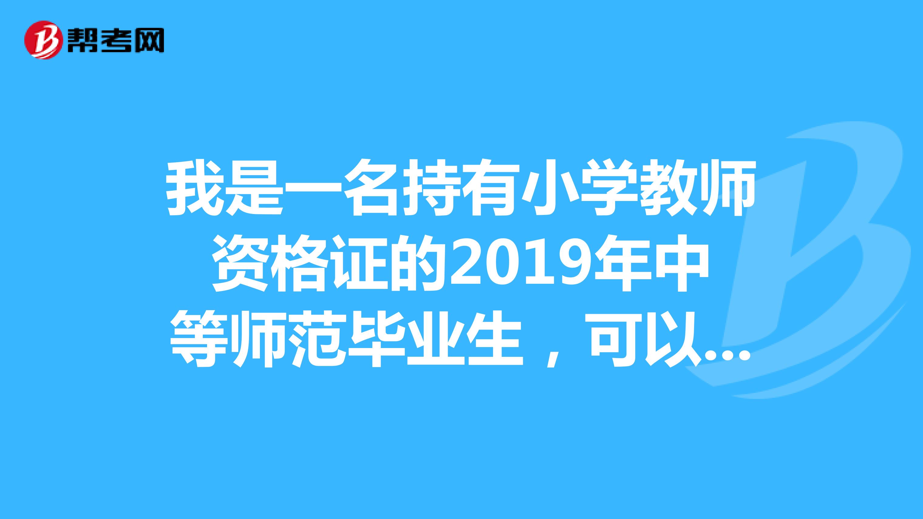 我是一名持有小学教师资格证的2019年中等师范毕业生，可以参加省教师招聘小学教师吗？年龄34岁