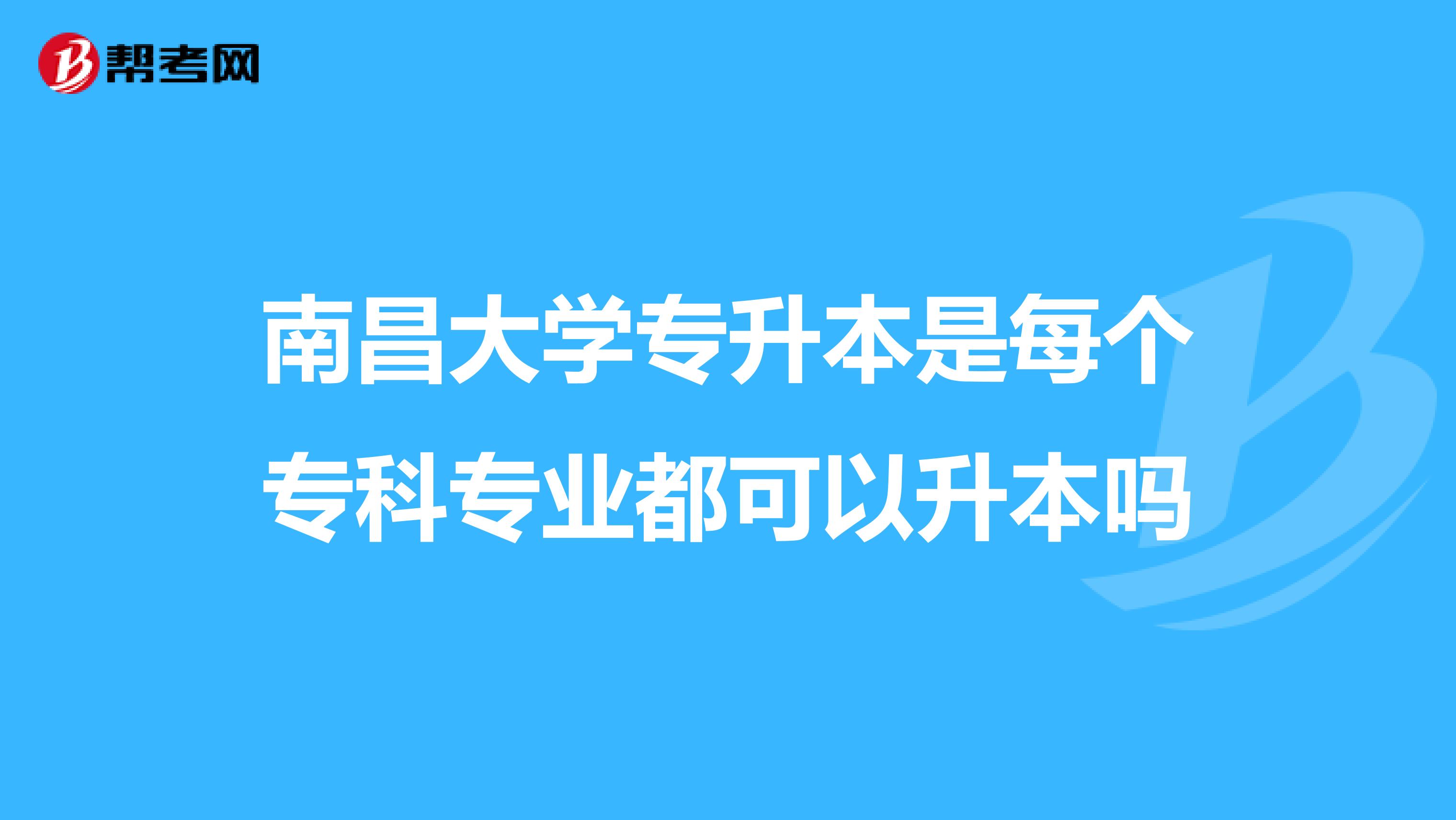 南昌大学专升本是每个专科专业都可以升本吗