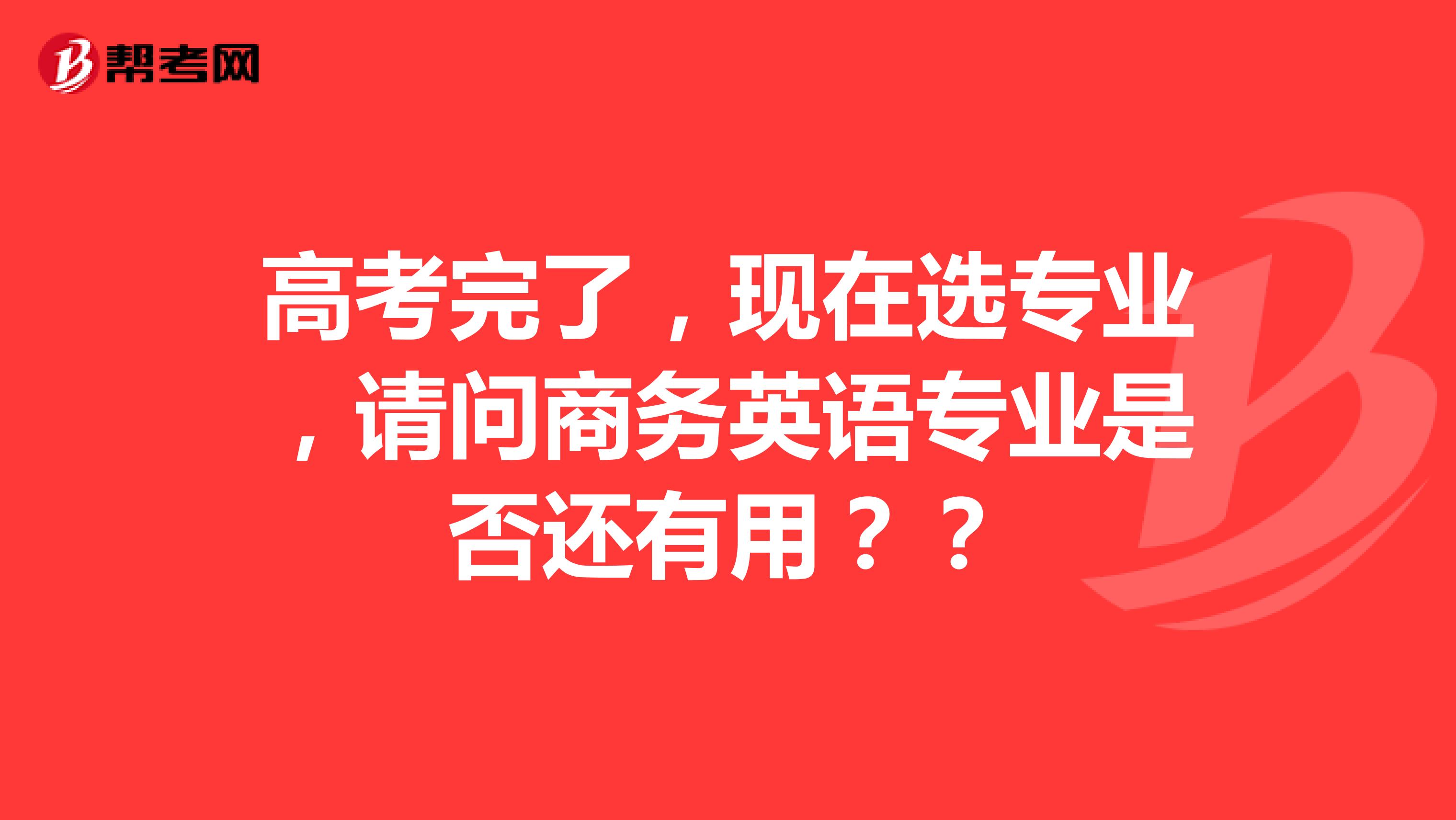 高考完了,现在选专业,请问商务英语专业是否还有用??