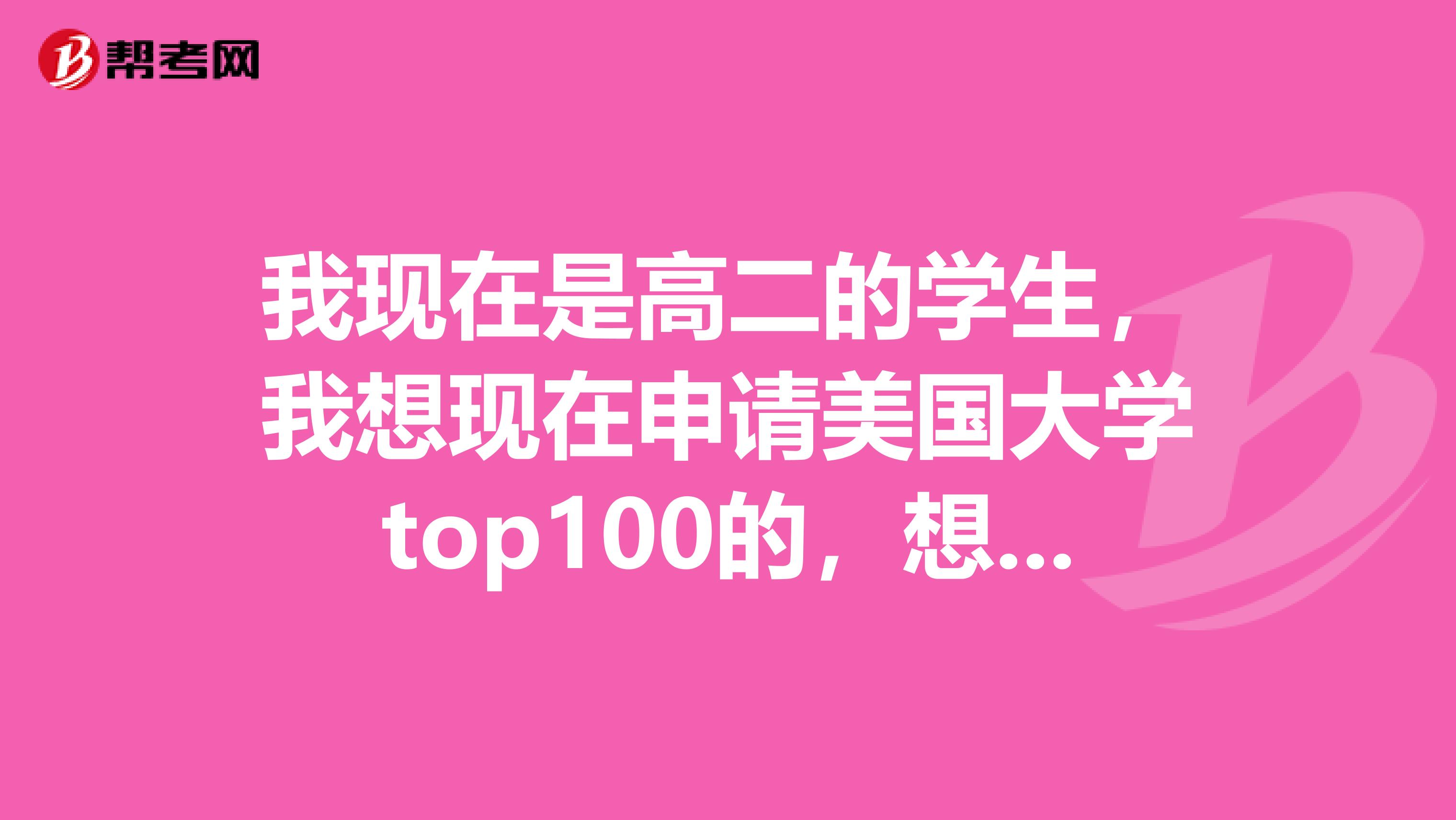 我現(xiàn)在是高二的學生，我想現(xiàn)在申請美國大學top100的，想問問托福跟sat的難度怎么樣，還有sat具體是考什么