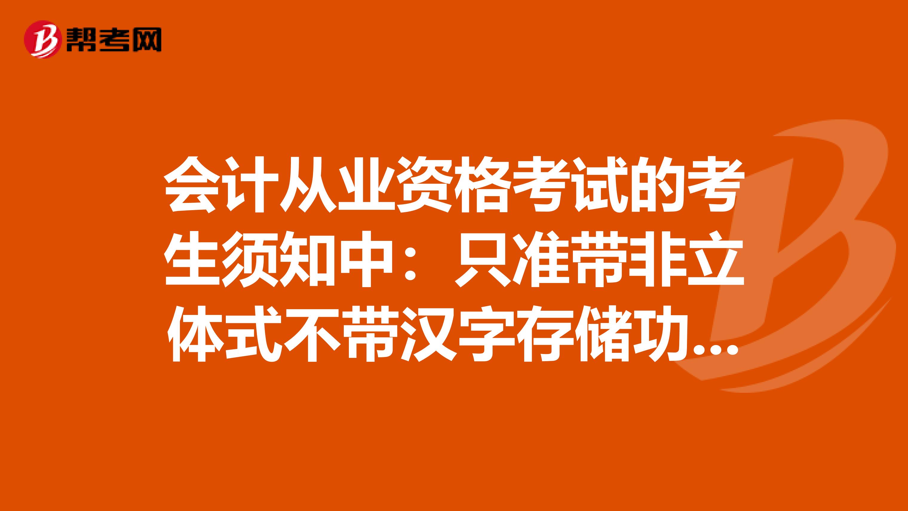 会计从业资格考试的考生须知中:只准带非立体式不带汉字存储功能的电子计算器(免套)是什么样的计算器?