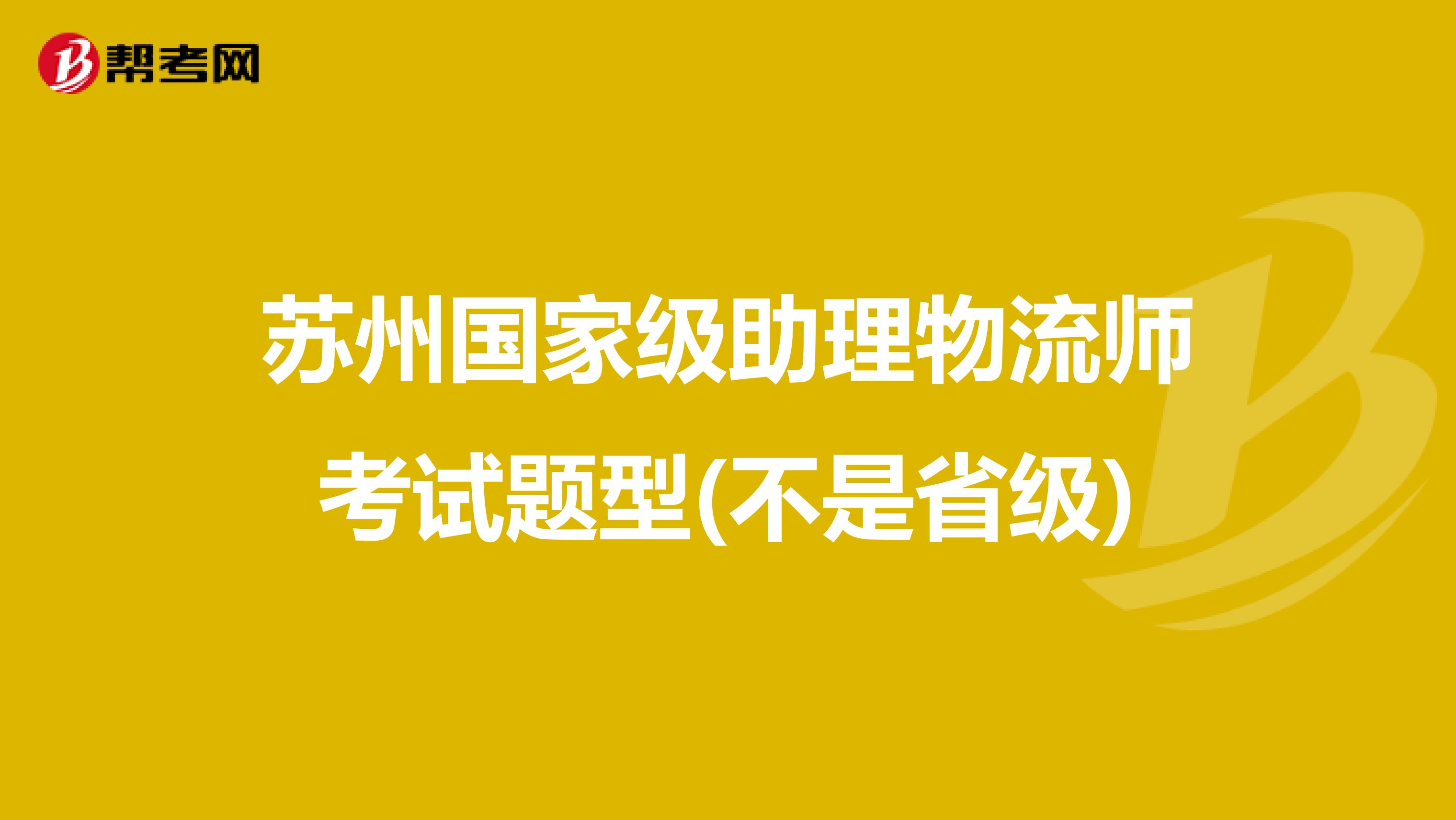 苏州国家级助理物流师考试题型(不是省级)