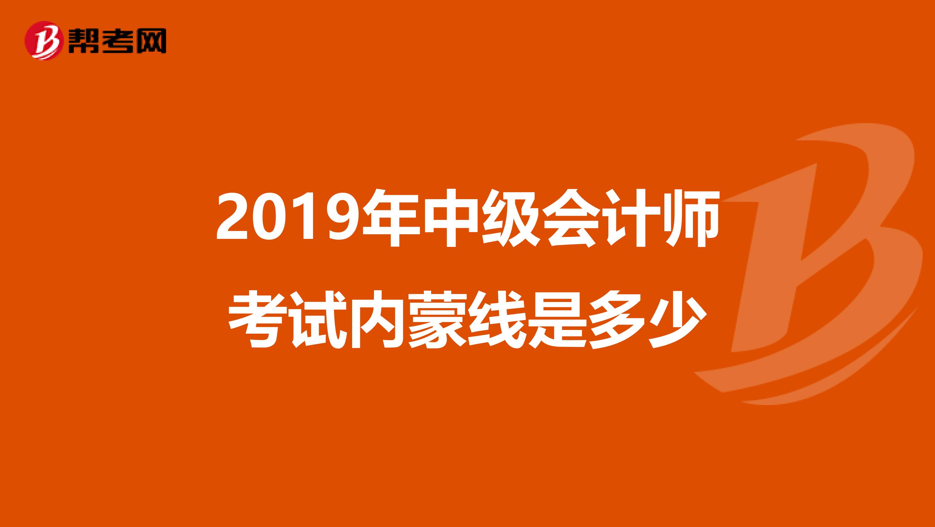 2019年中级会计师考试内蒙线是多少