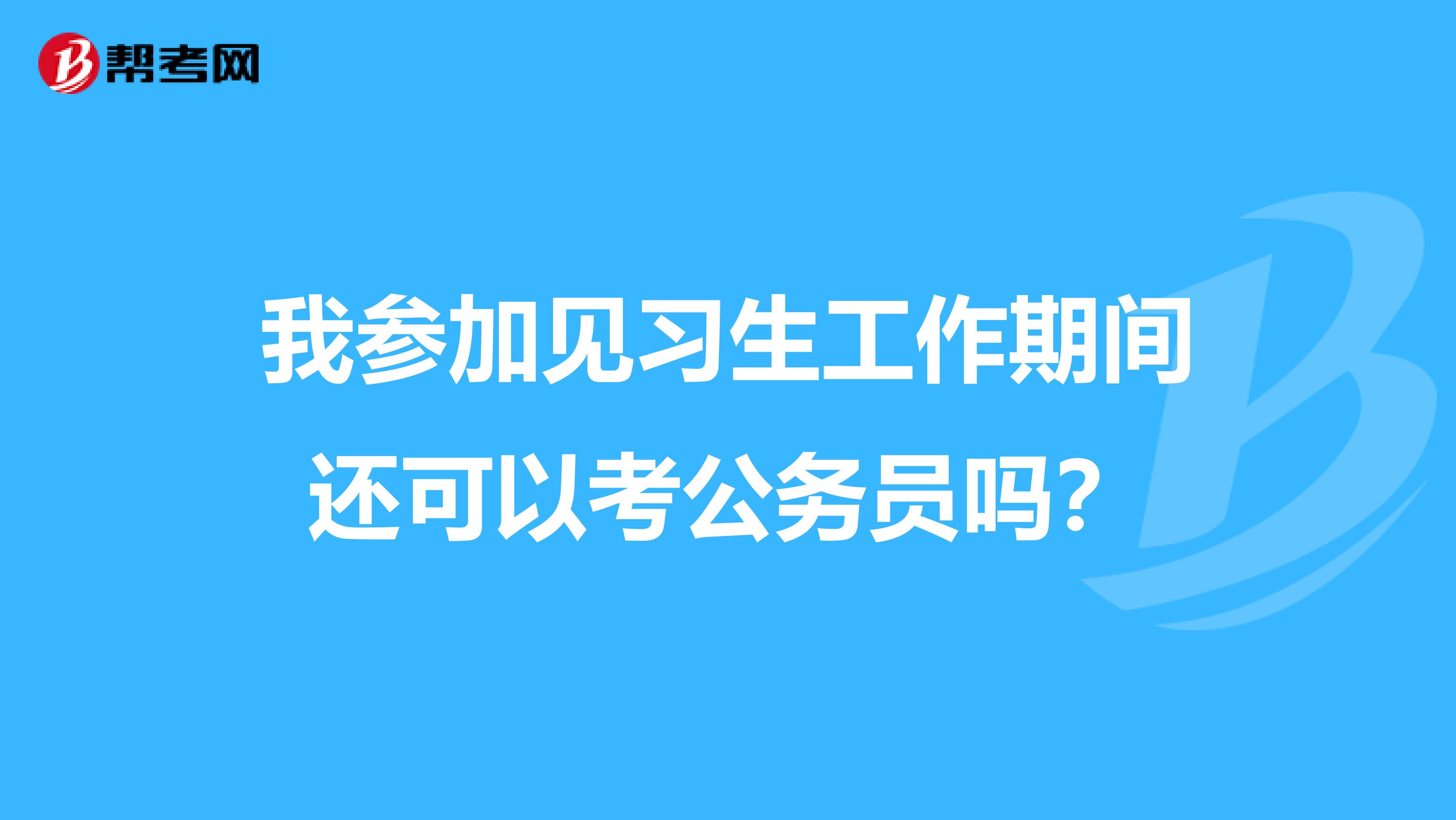 我参加见习生工作期间还可以考公务员吗?