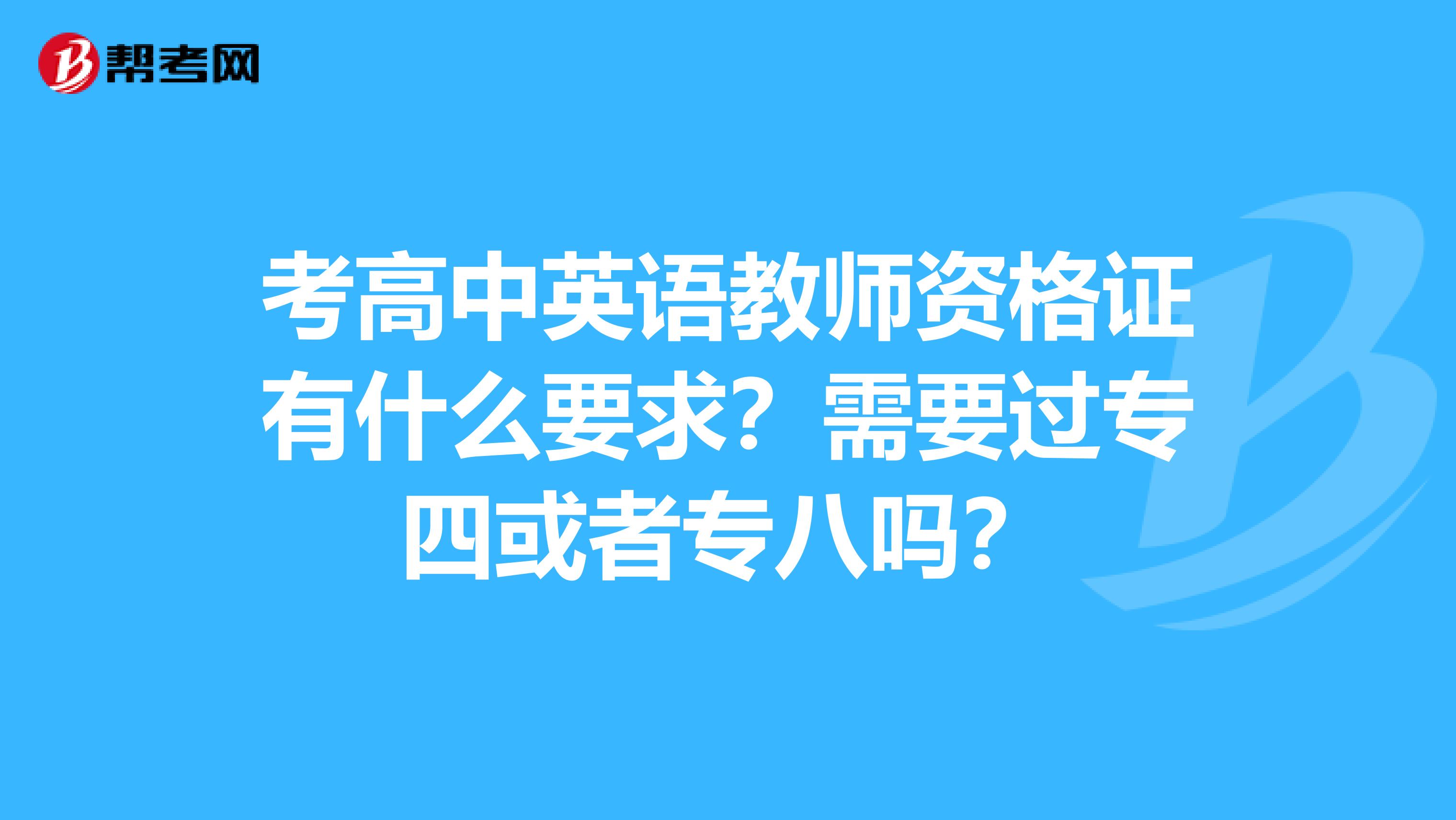 考高中英語教師資格證有什么要求？需要過專四或者專八嗎？