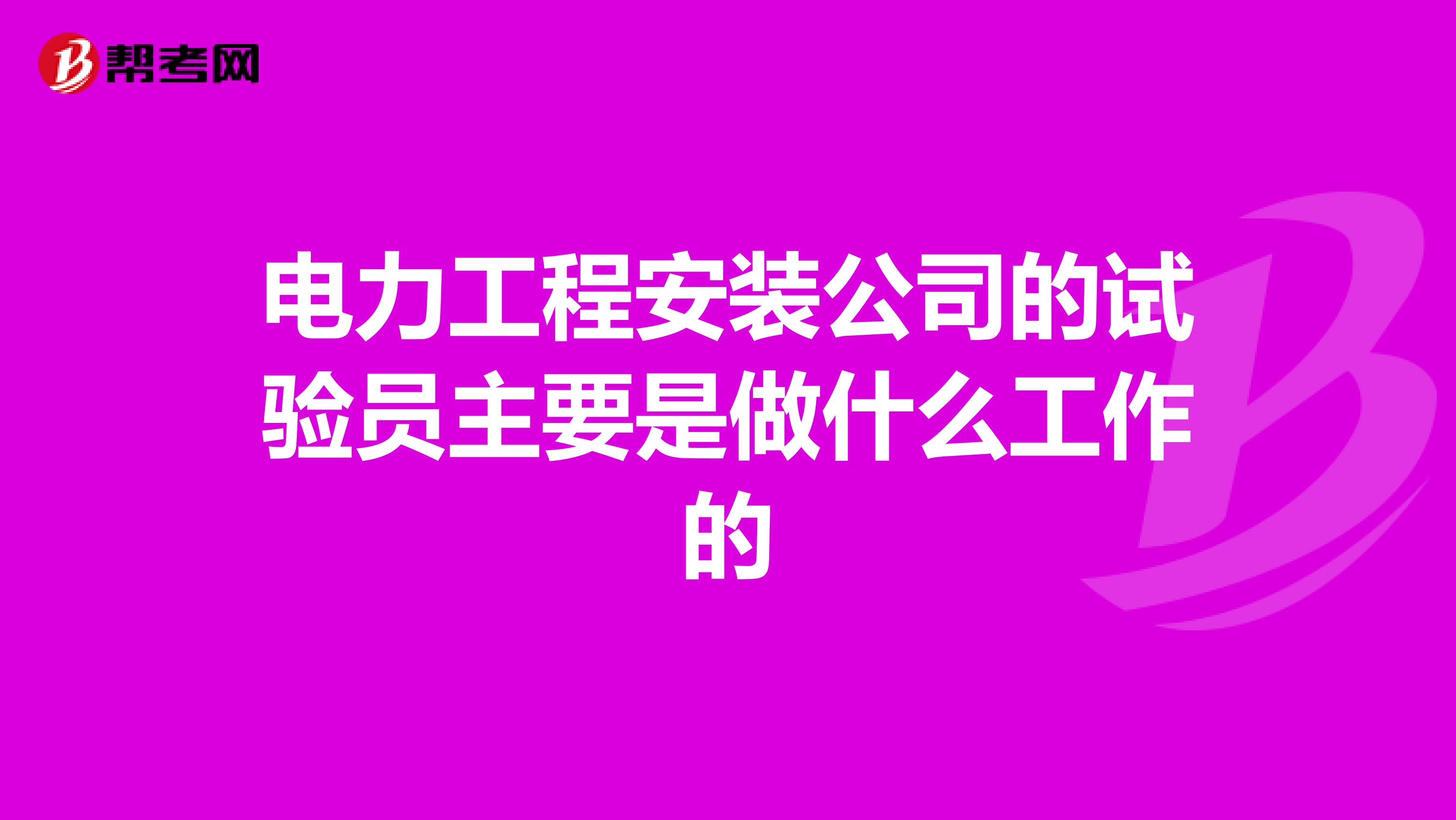 电力工程安装公司的试验员主要是做什么工作的