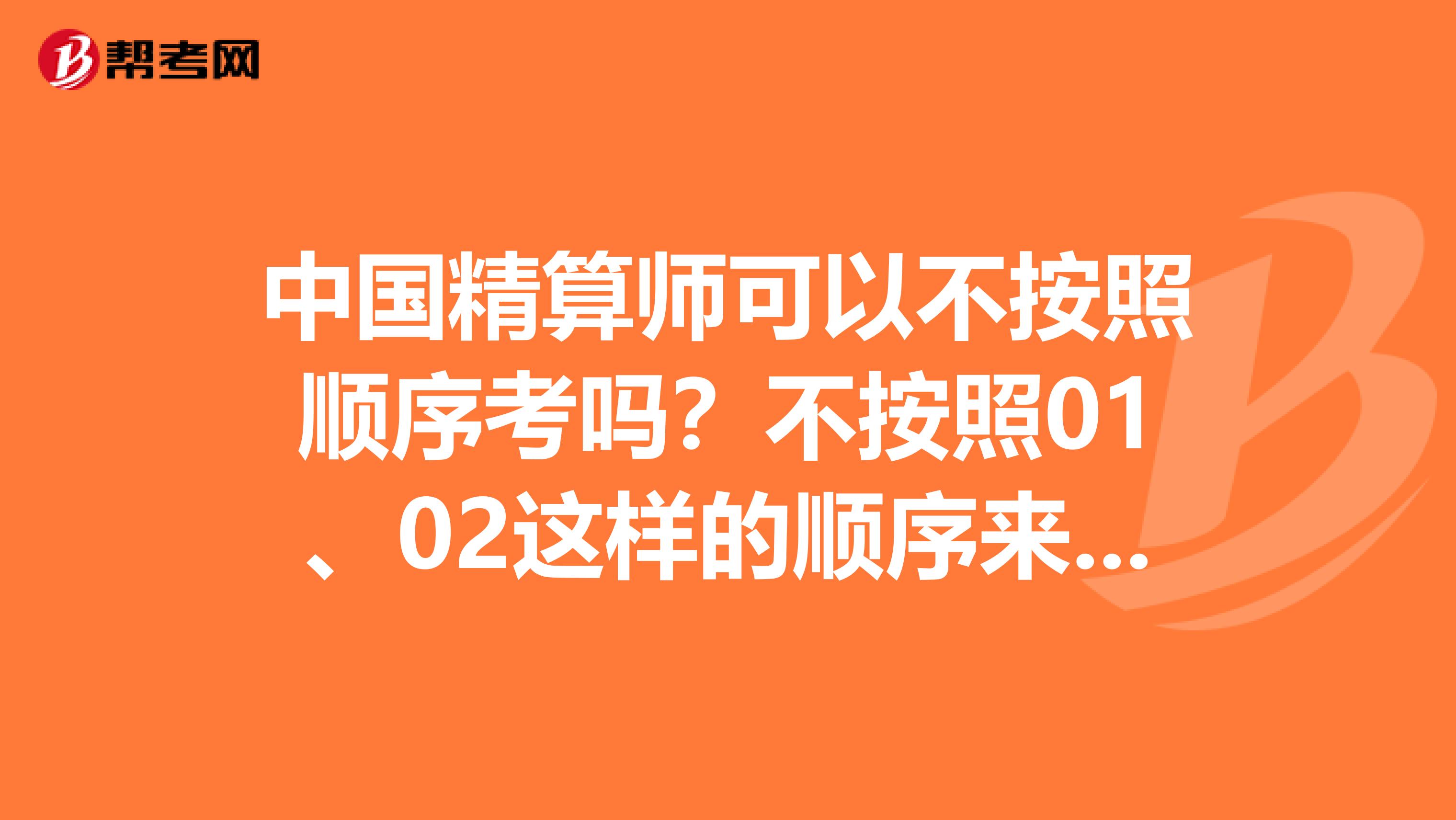 中国精算师可以不按照顺序考吗？不按照01、02这样的顺序来考，先考09 再考07、08，行吗？坐标大同