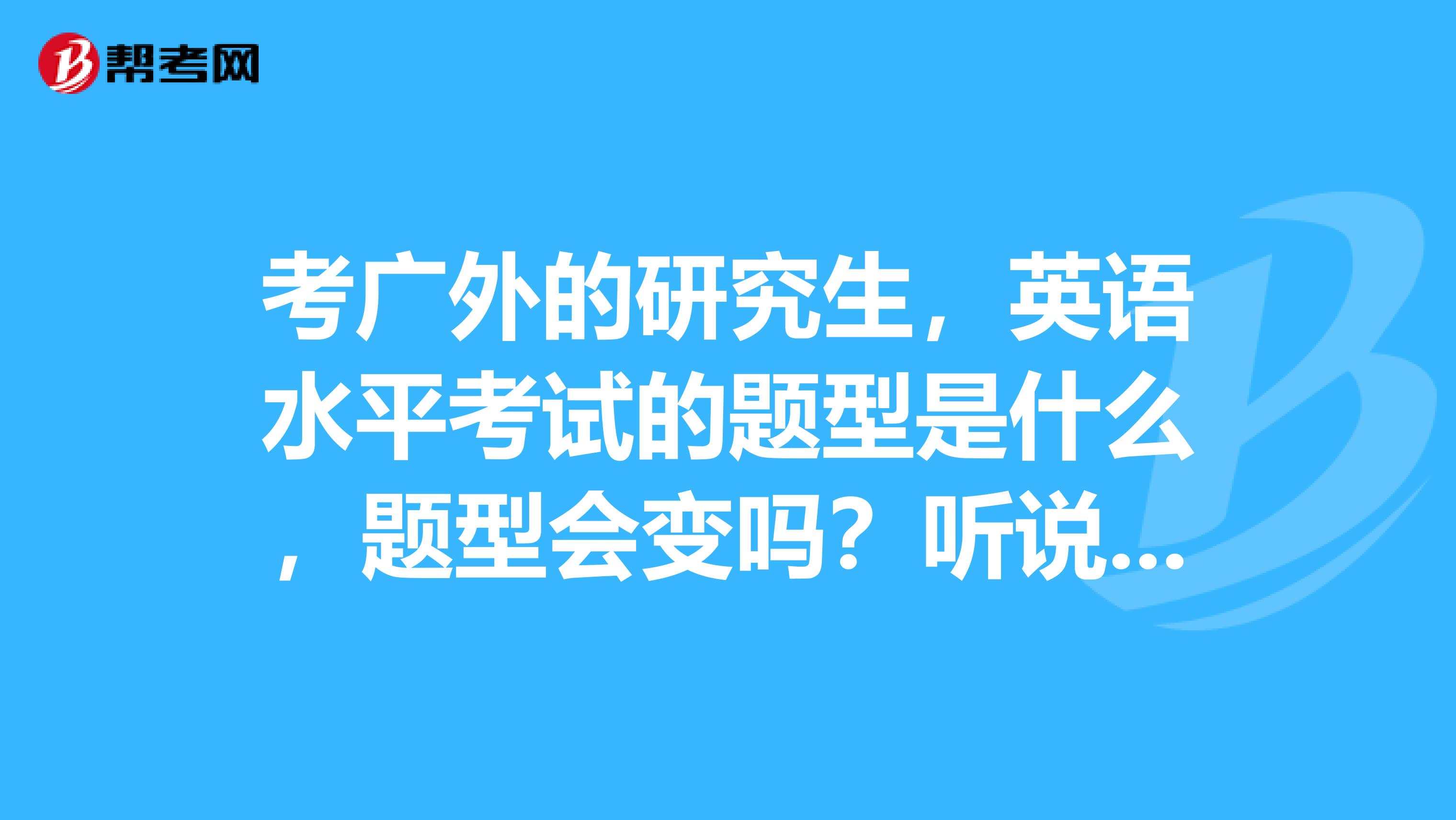 考广外的研究生，英语水平考试的题型是什么，题型会变吗？听说看专八的书就行，是这样吗？