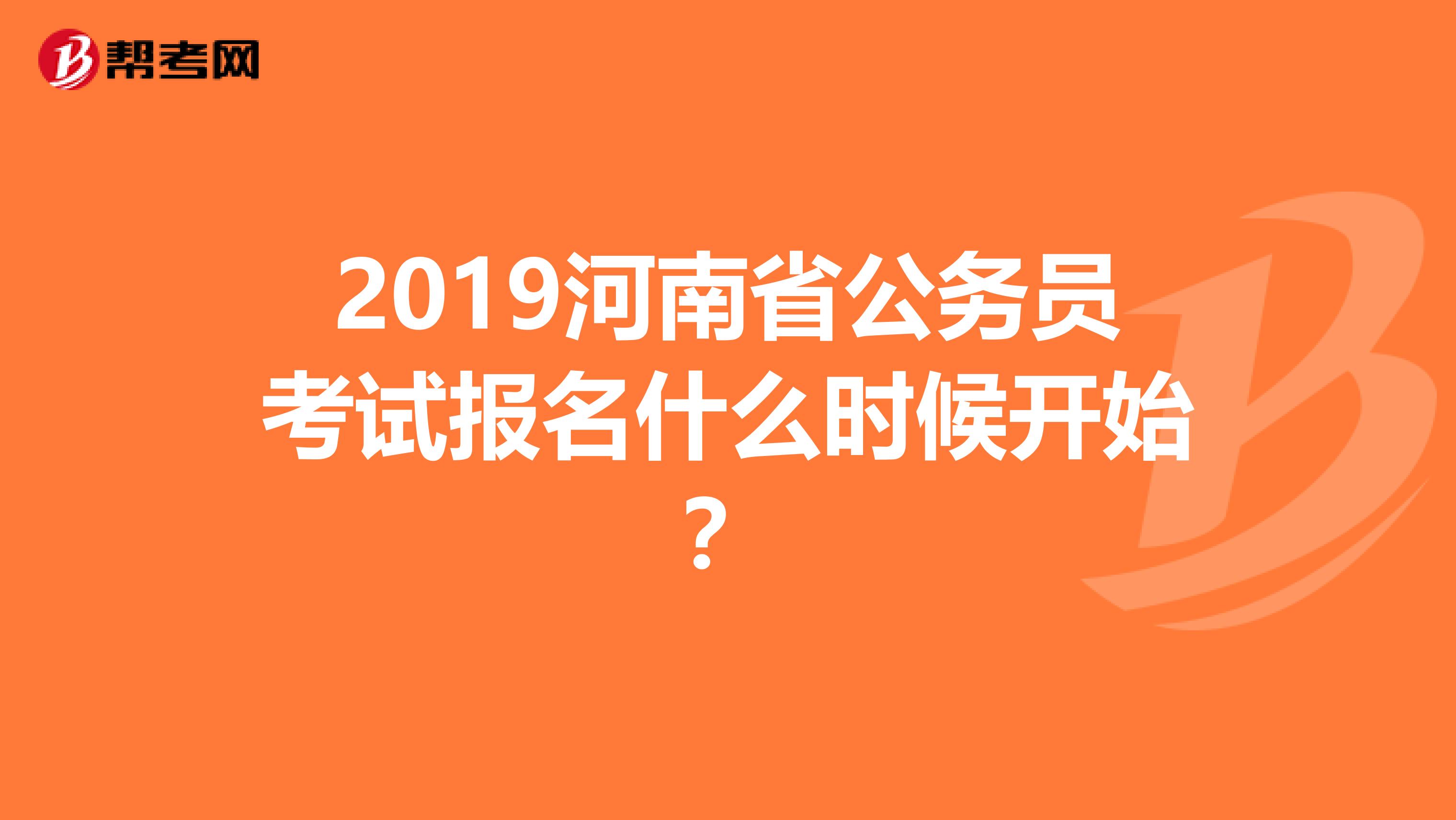 2019河南省公务员考试报名什么时候开始？