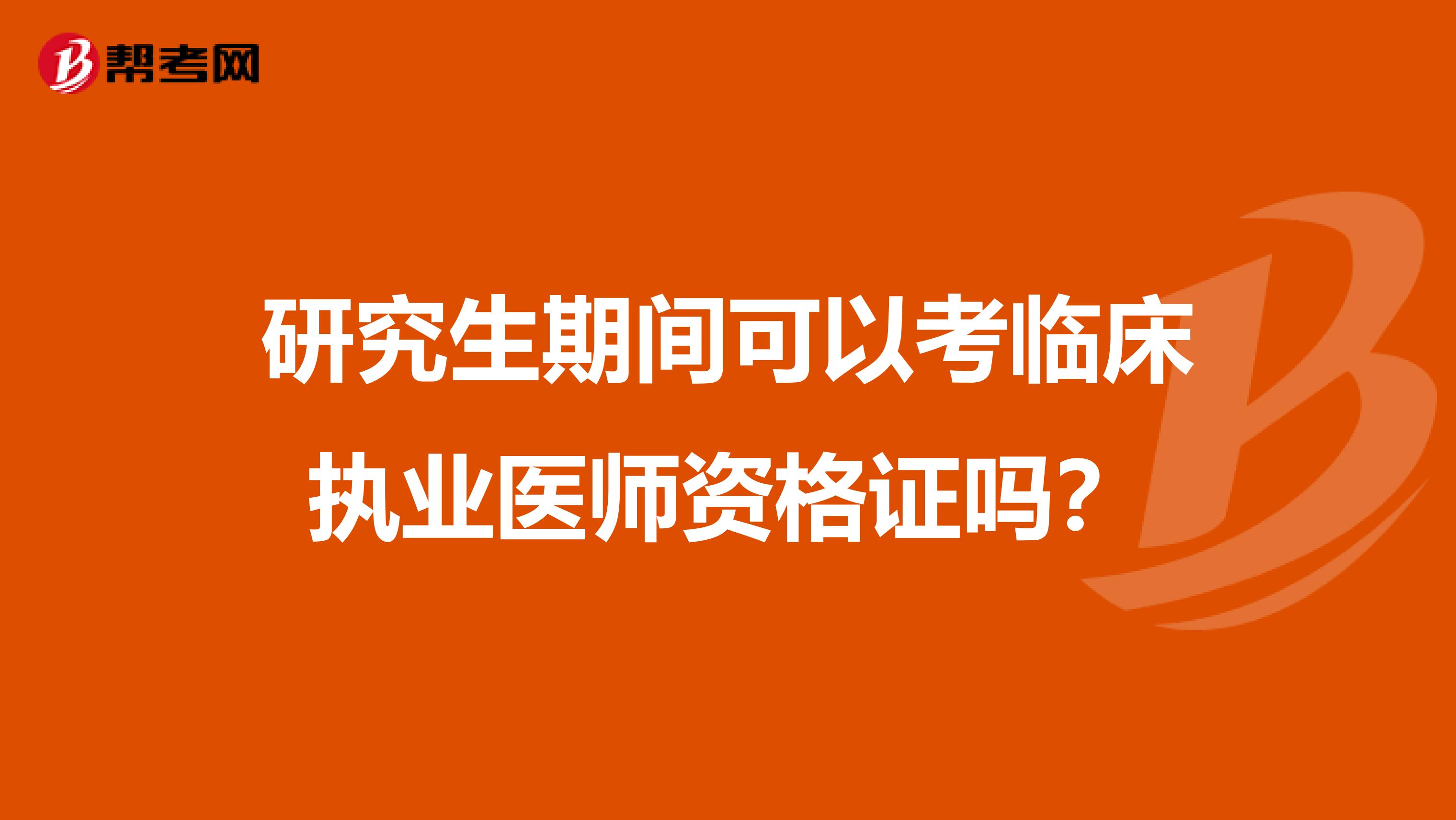 研究生期间可以考临床执业医师资格证吗？