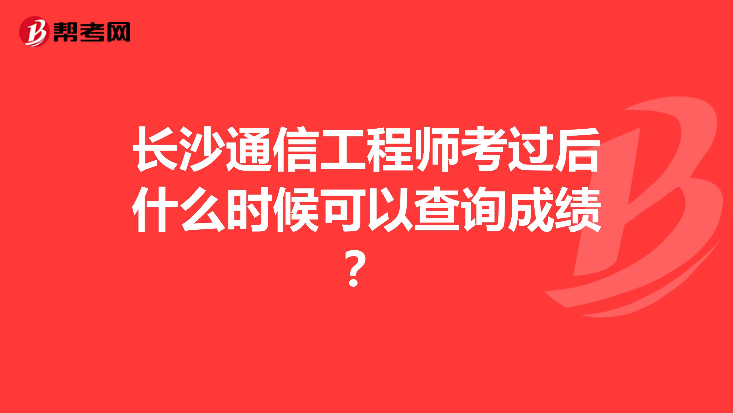 长沙通信工程师考过后什么时候可以查询成绩?
