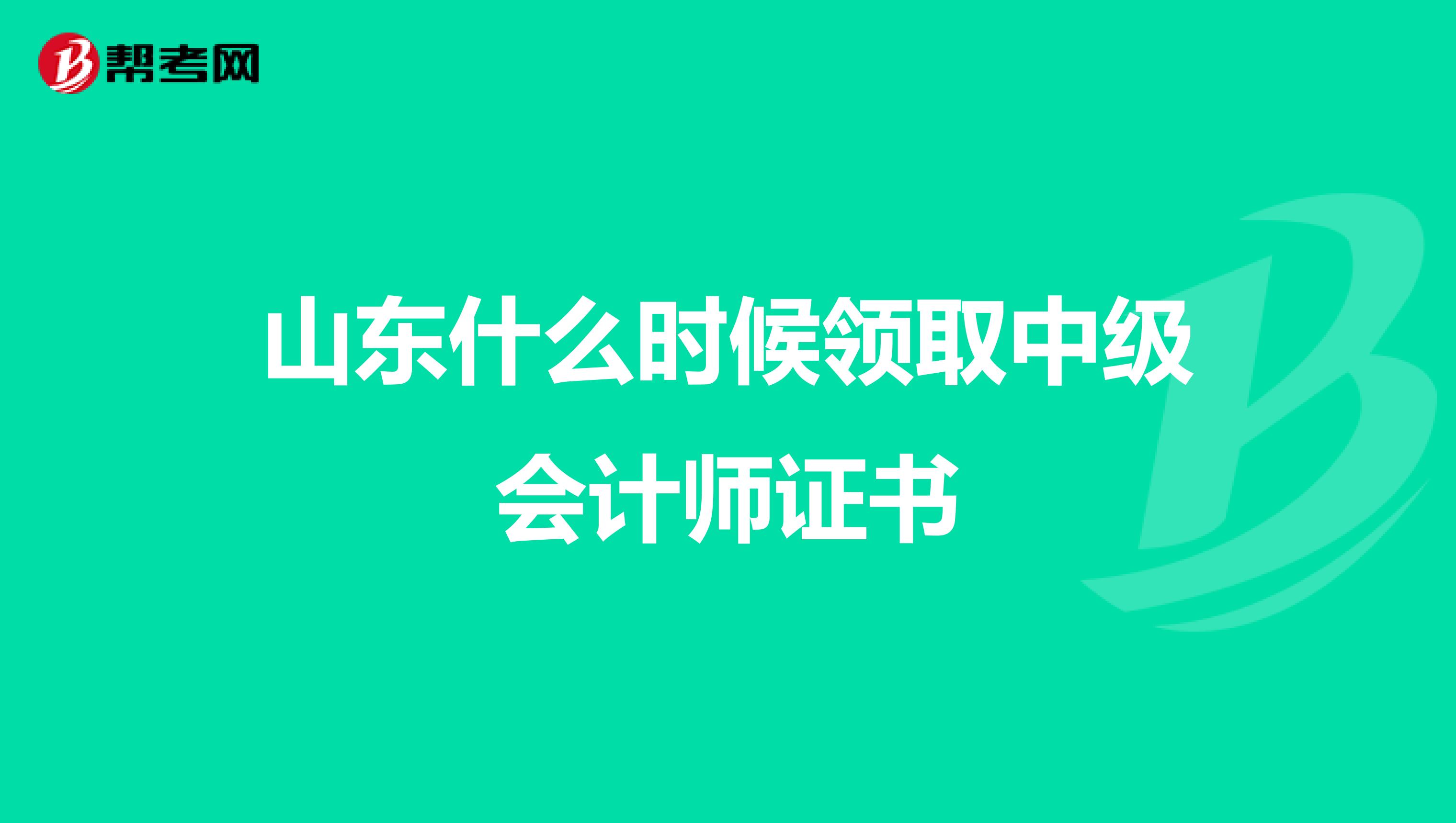 山东什么时候领取中级会计师证书