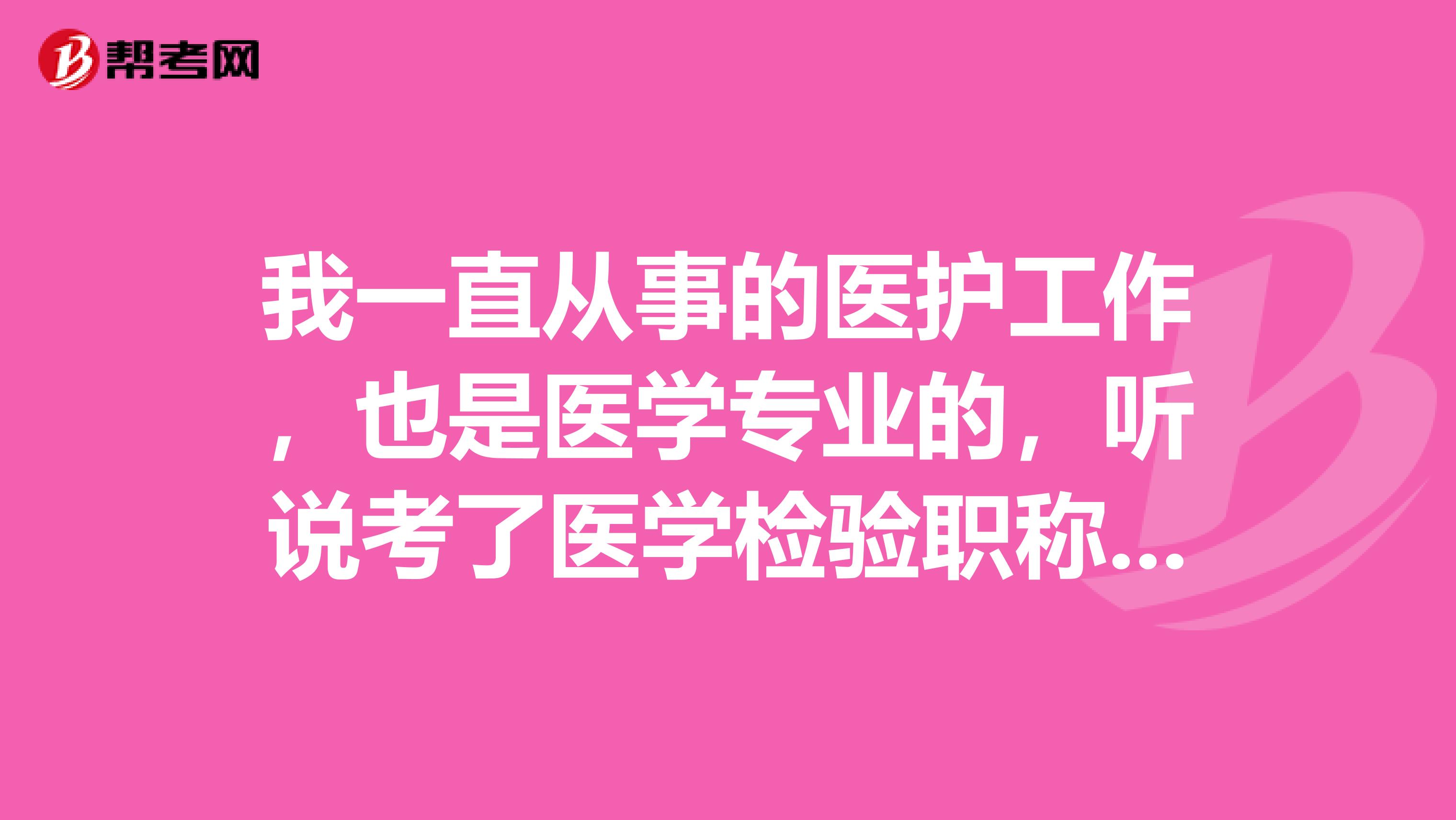我一直从事的医护工作,也是医学专业的,听说考了医学检验职称前景还不错,想知道我符合报名条件吗?