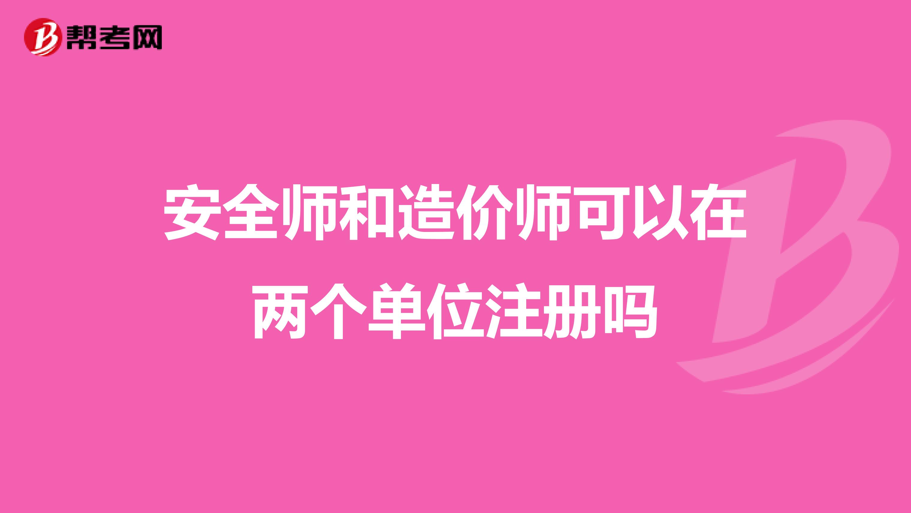 安全師和造價(jià)師可以在兩個(gè)單位注冊(cè)嗎