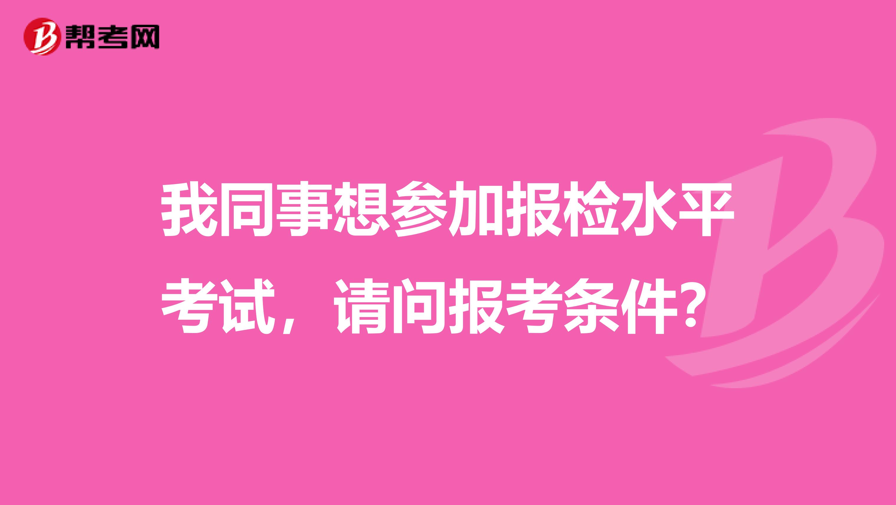 我同事想参加报检水平考试,请问报考条件?