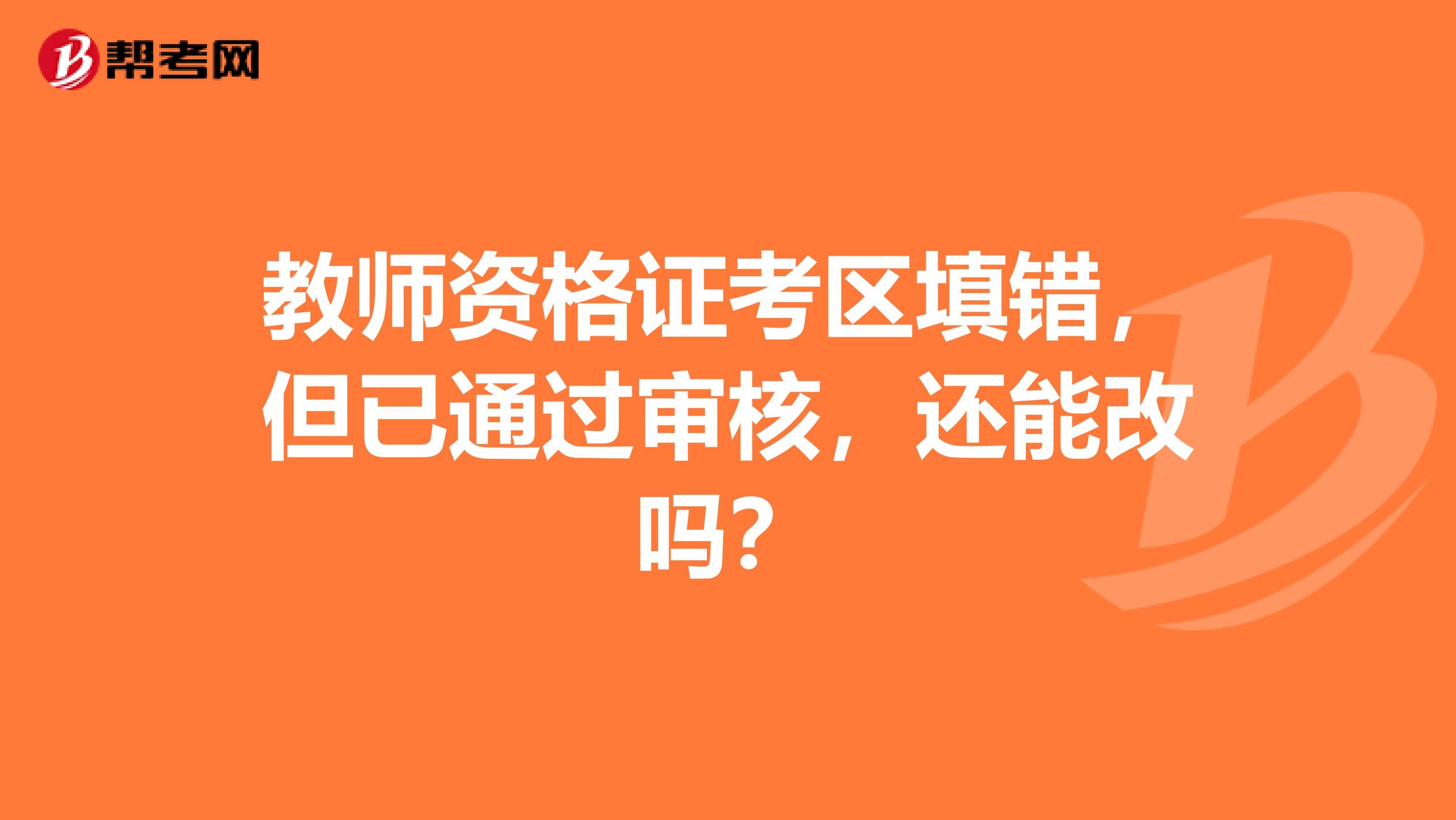 教师资格证考区填错,但已通过审核,还能改吗?