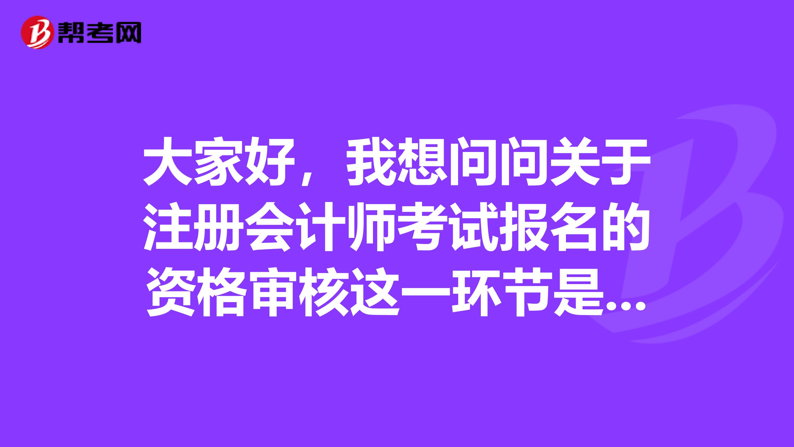 大家好，我想問問關(guān)于注冊(cè)會(huì)計(jì)師考試報(bào)名的資格審核這一環(huán)節(jié)是怎么回事？