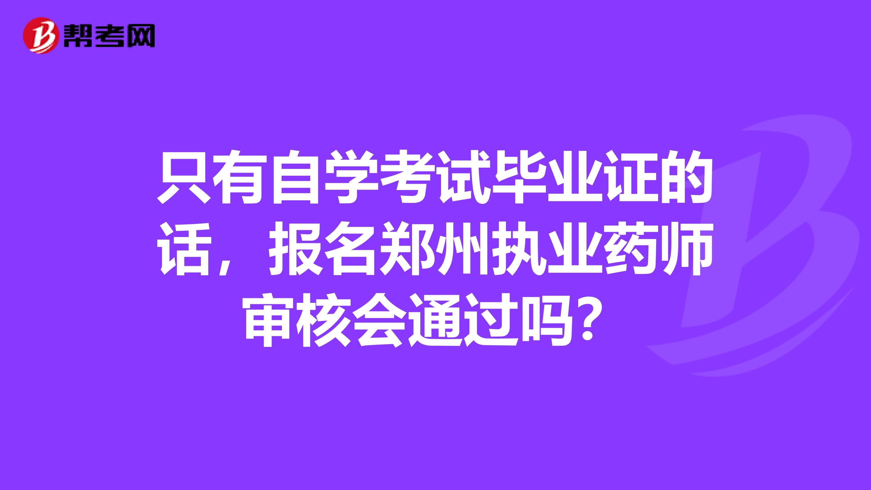只有自学考试毕业证的话，报名郑州执业药师审核会通过吗？